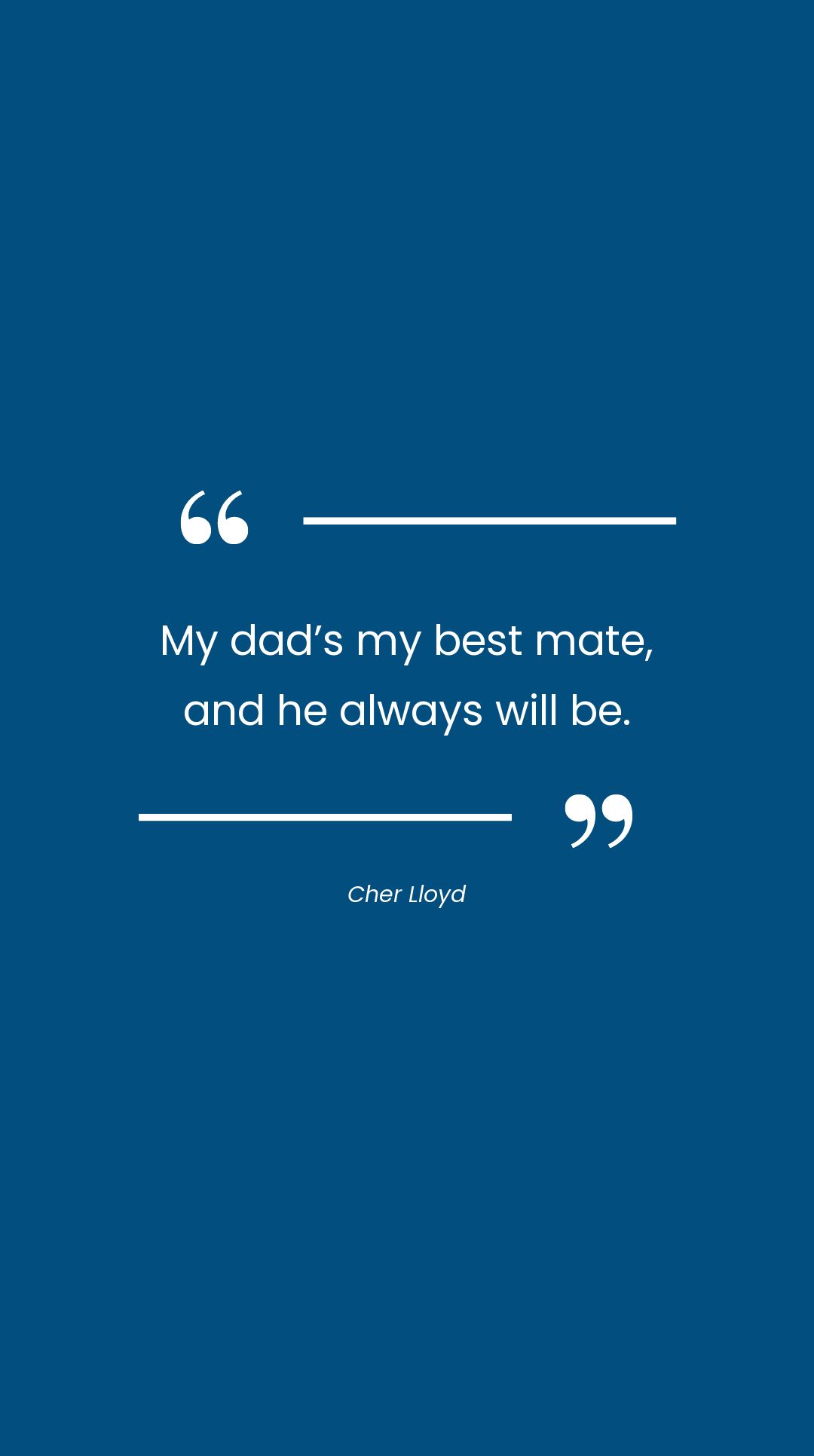 Cher Lloyd - My dad’s my best mate, and he always will be.