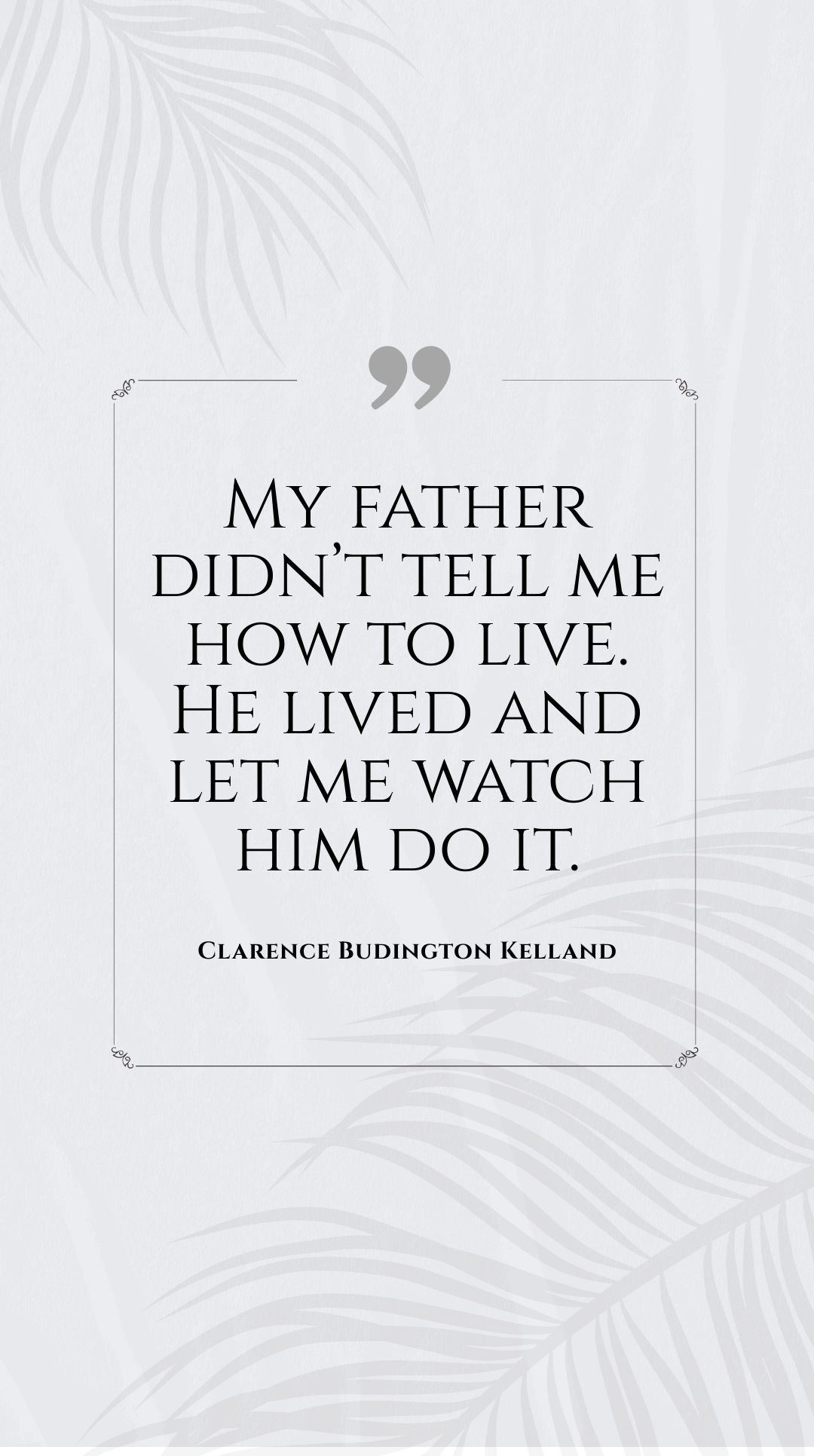 Clarence Budington Kelland - “My father didn’t tell me how to live. He lived and let me watch him do it.”