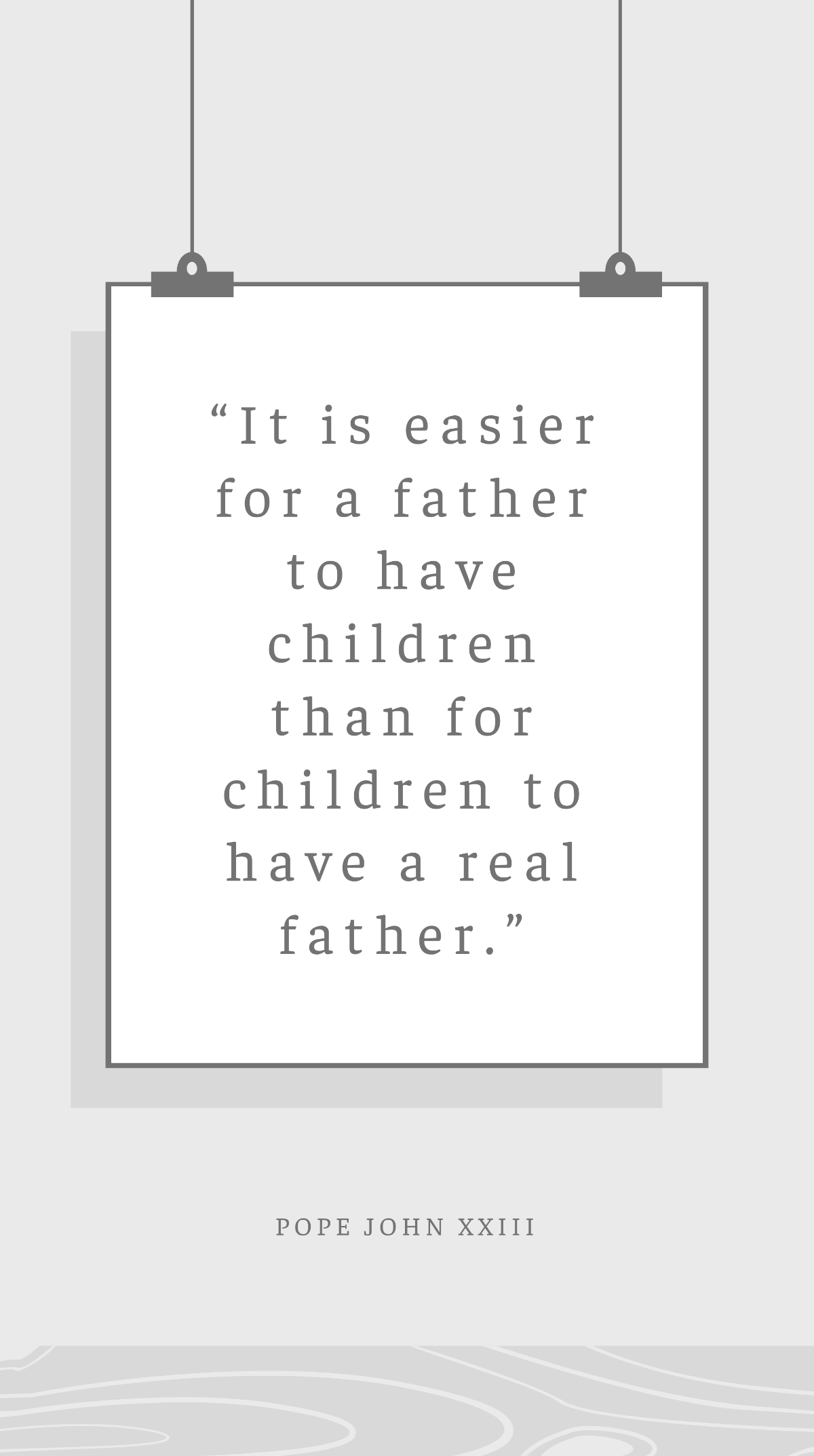 Pope John XXIII - “It is easier for a father to have children than for children to have a real father.” Template
