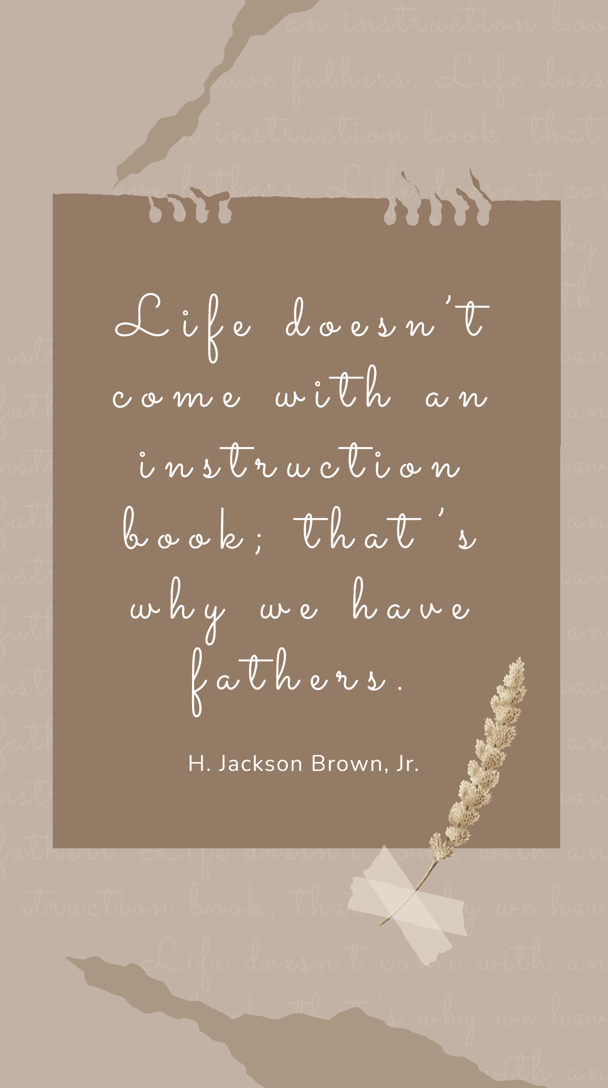 H. Jackson Brown, Jr. - Life doesn’t come with an instruction book; that’s why we have fathers. Template