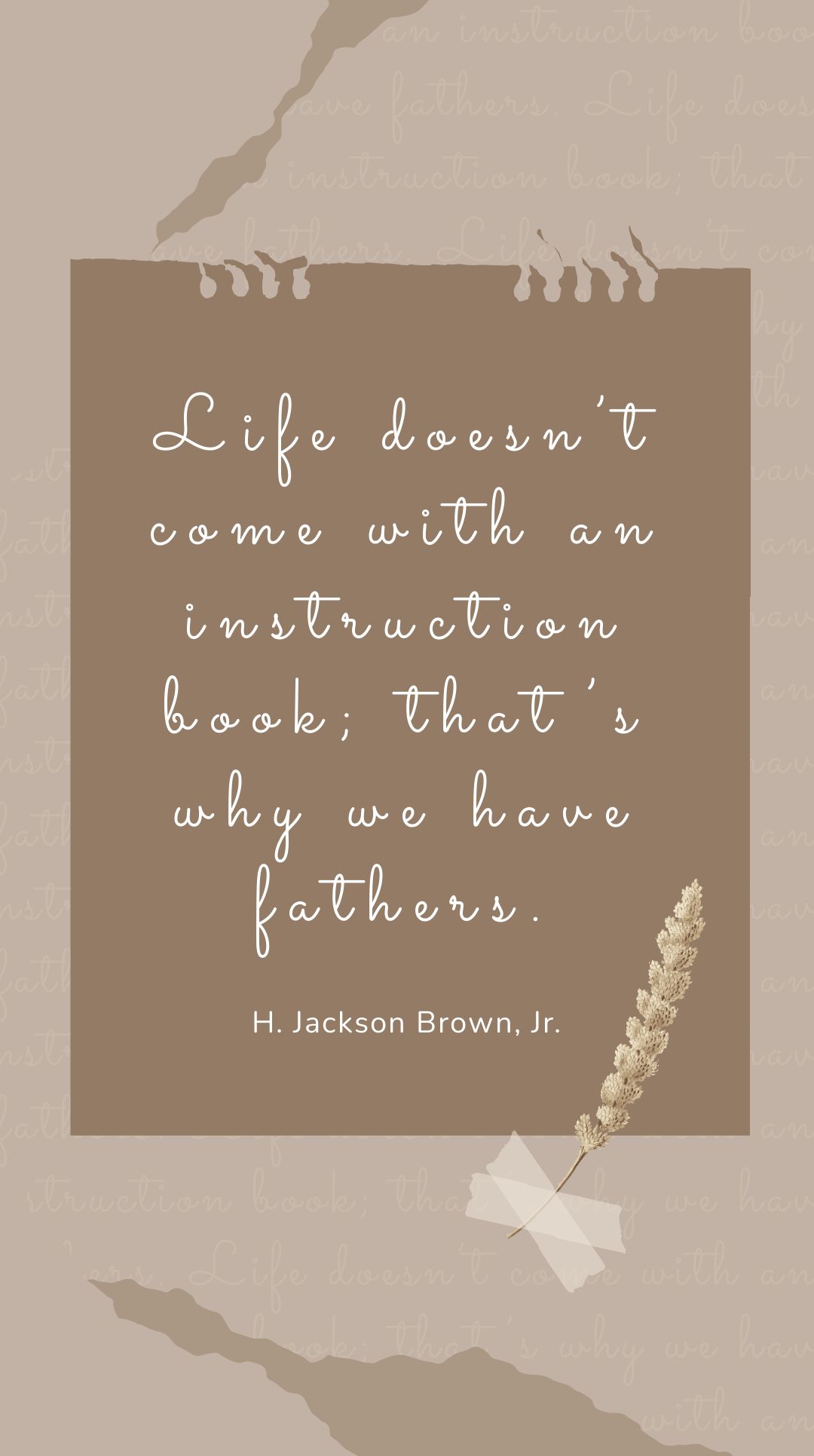 H. Jackson Brown, Jr. - Life doesn’t come with an instruction book; that’s why we have fathers.