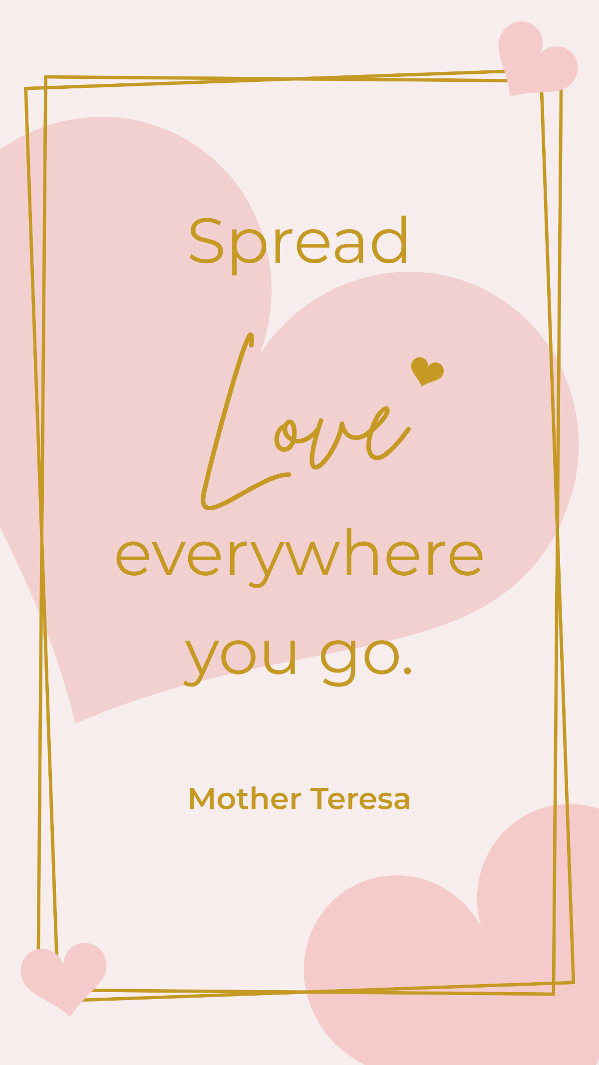 Mother Teresa - Spread love everywhere you go.
