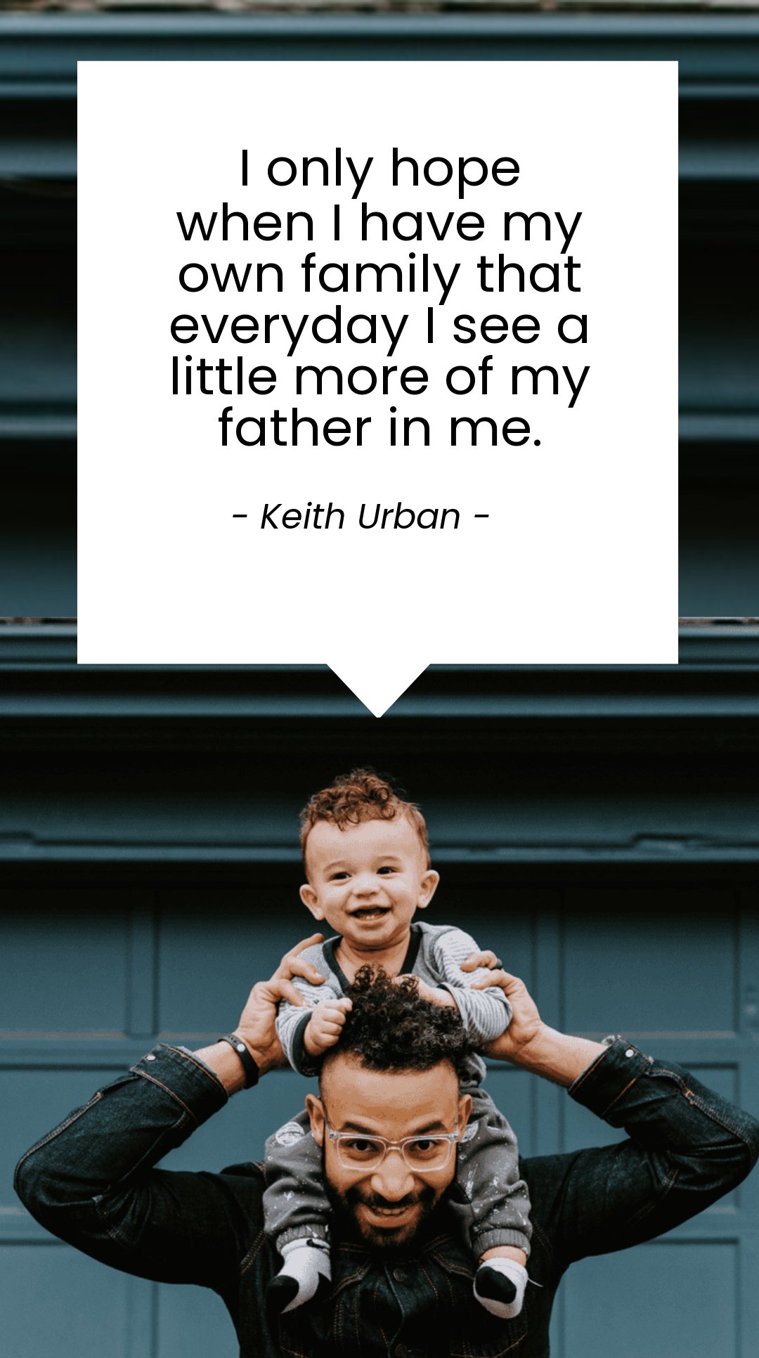 Keith Urban - I only hope when I have my own family that everyday I see a little more of my father in me.