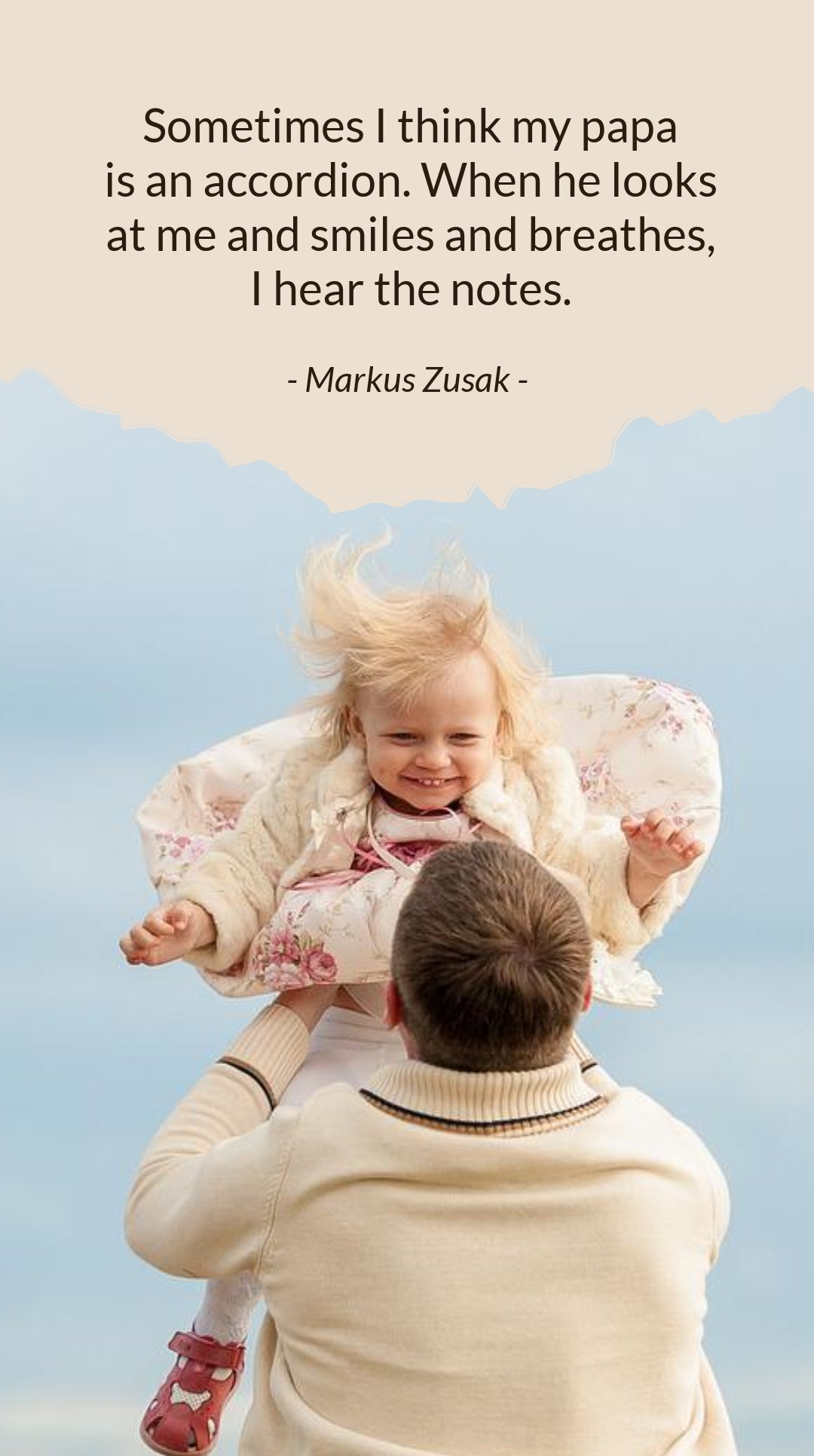 Markus Zusak - Sometimes I think my papa is an accordion. When he looks at me and smiles and breathes, I hear the notes.