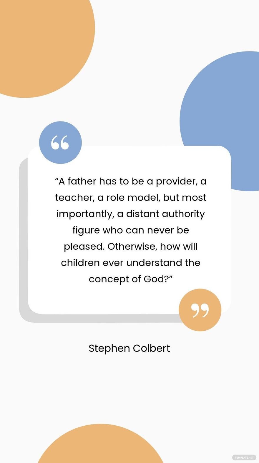 Free  Stephen Colbert - A father has to be a provider, a teacher, a role model, but most importantly, a distant authority figure who can never be pleased. Otherwise, how will children ever understand the c