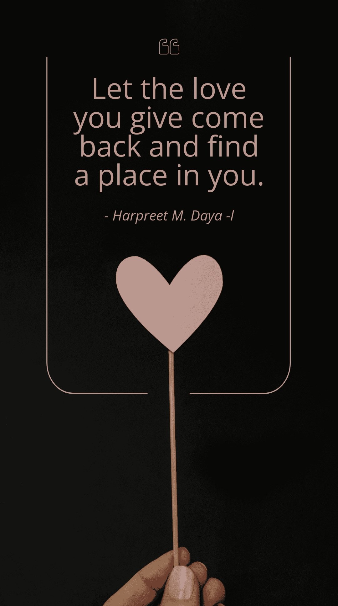Harpreet M. Dayal - Let the love you give come back and find a place in you.