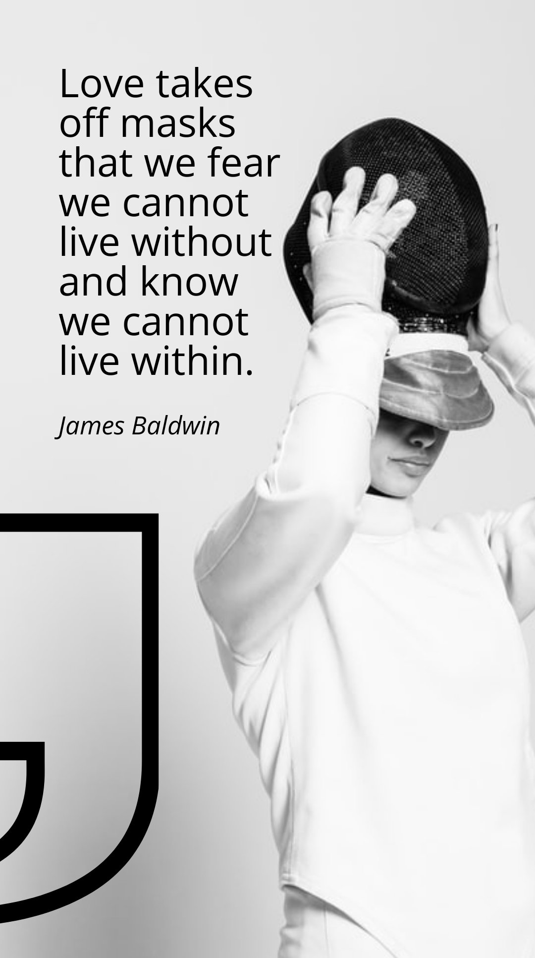 James Baldwin - Love takes off masks that we fear we cannot live without and know we cannot live within.