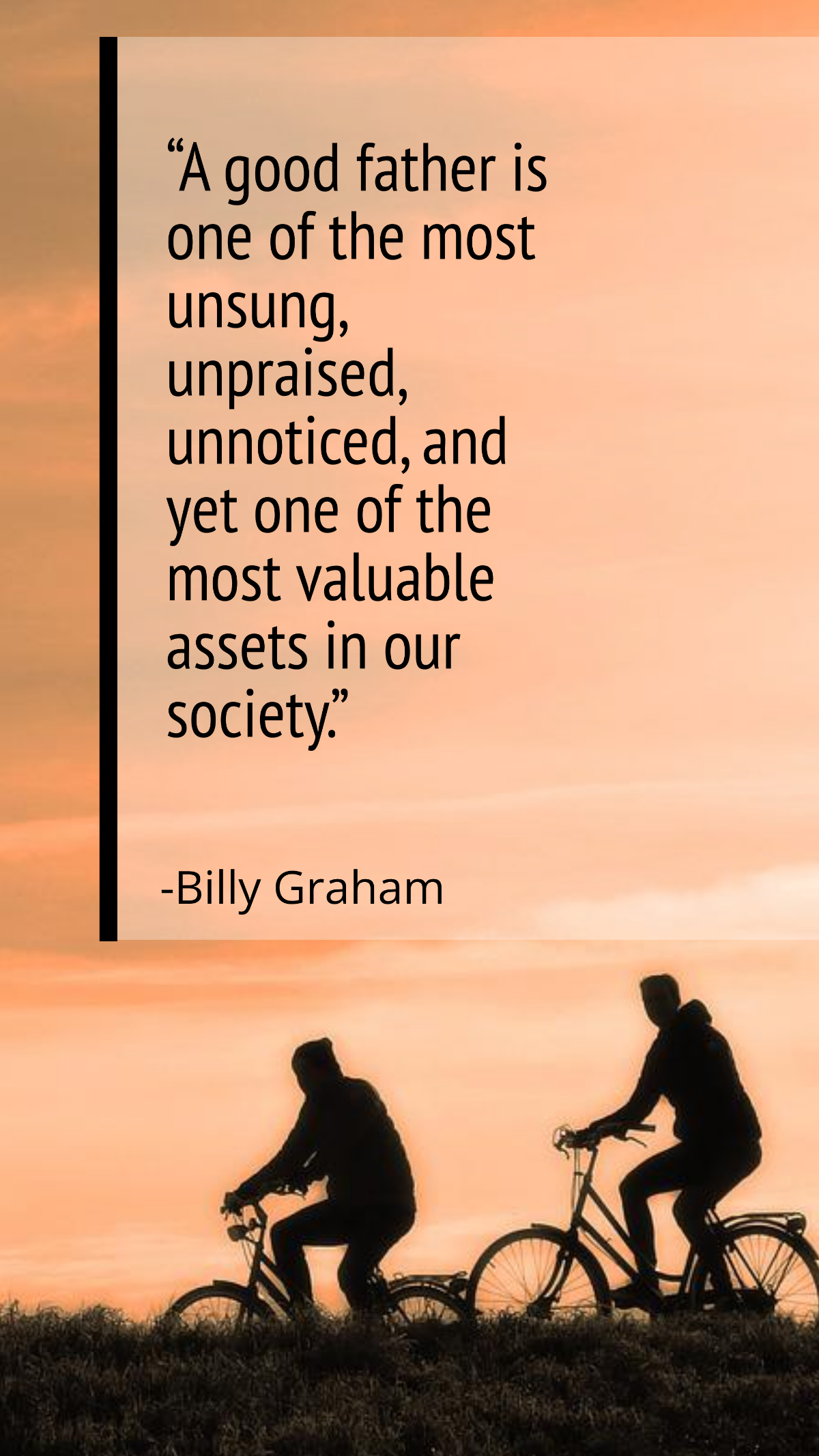 Billy Graham-“A good father is one of the most unsung, unpraised, unnoticed, and yet one of the most valuable assets in our society.” Template