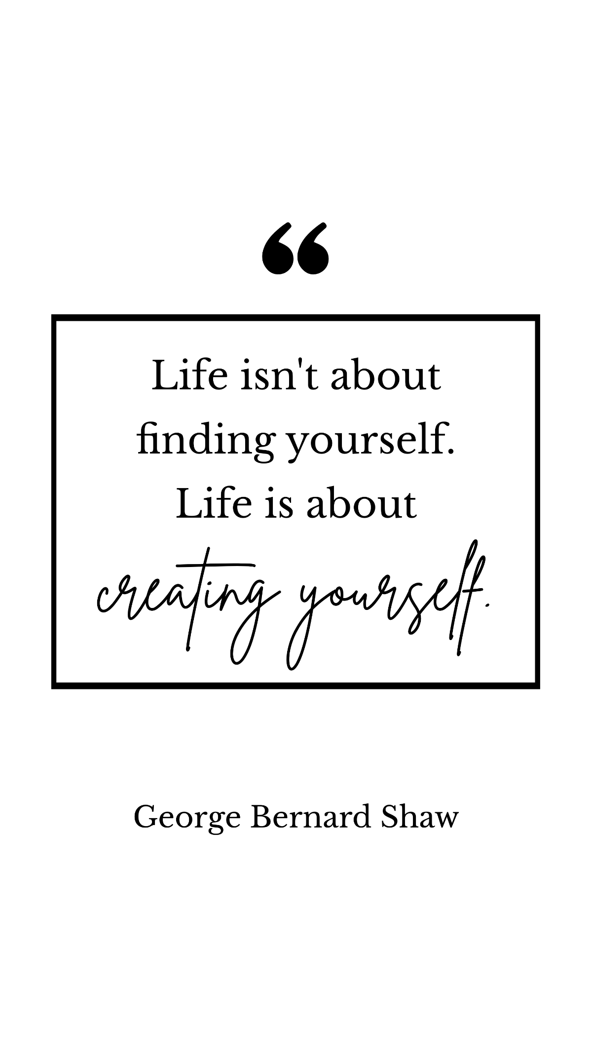 George Bernard Shaw - Life isn't about finding yourself. Life is about creating yourself. Template