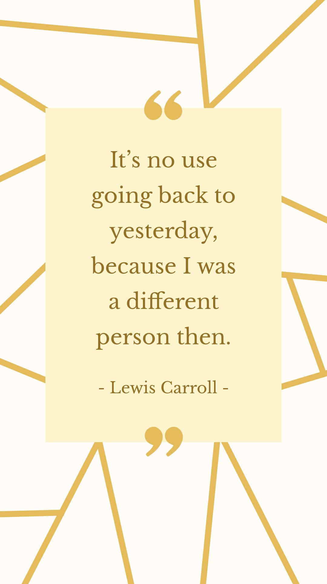 Lewis Carroll - It’s no use going back to yesterday, because I was a different person then.
