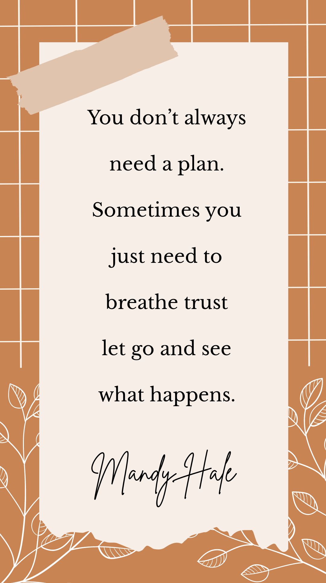 Mandy Hale - You don’t always need a plan. Sometimes you just need to breathe trust let go and see what happens.