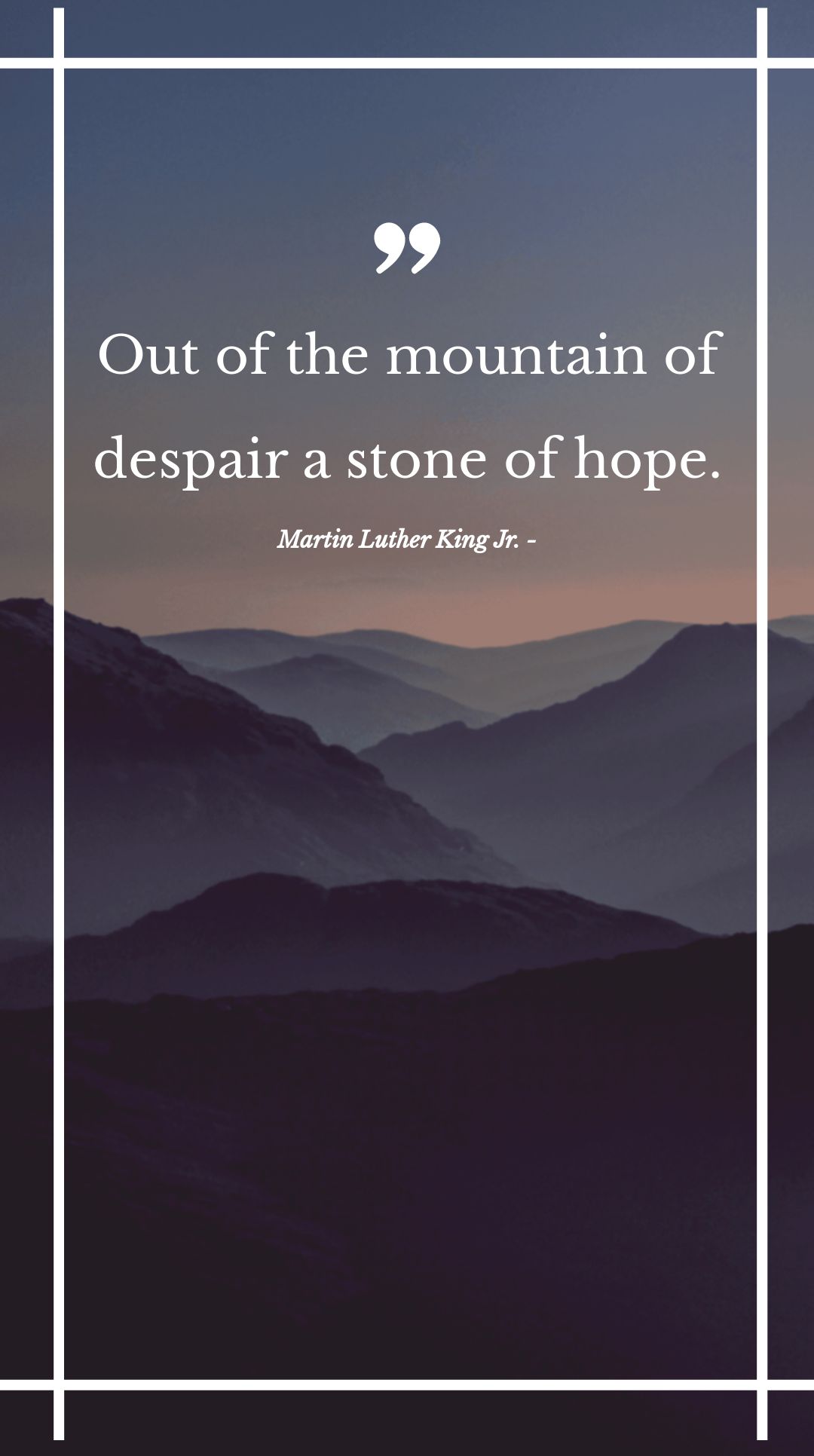Martin Luther King Jr. - Out of the mountain of despair a stone of hope.
