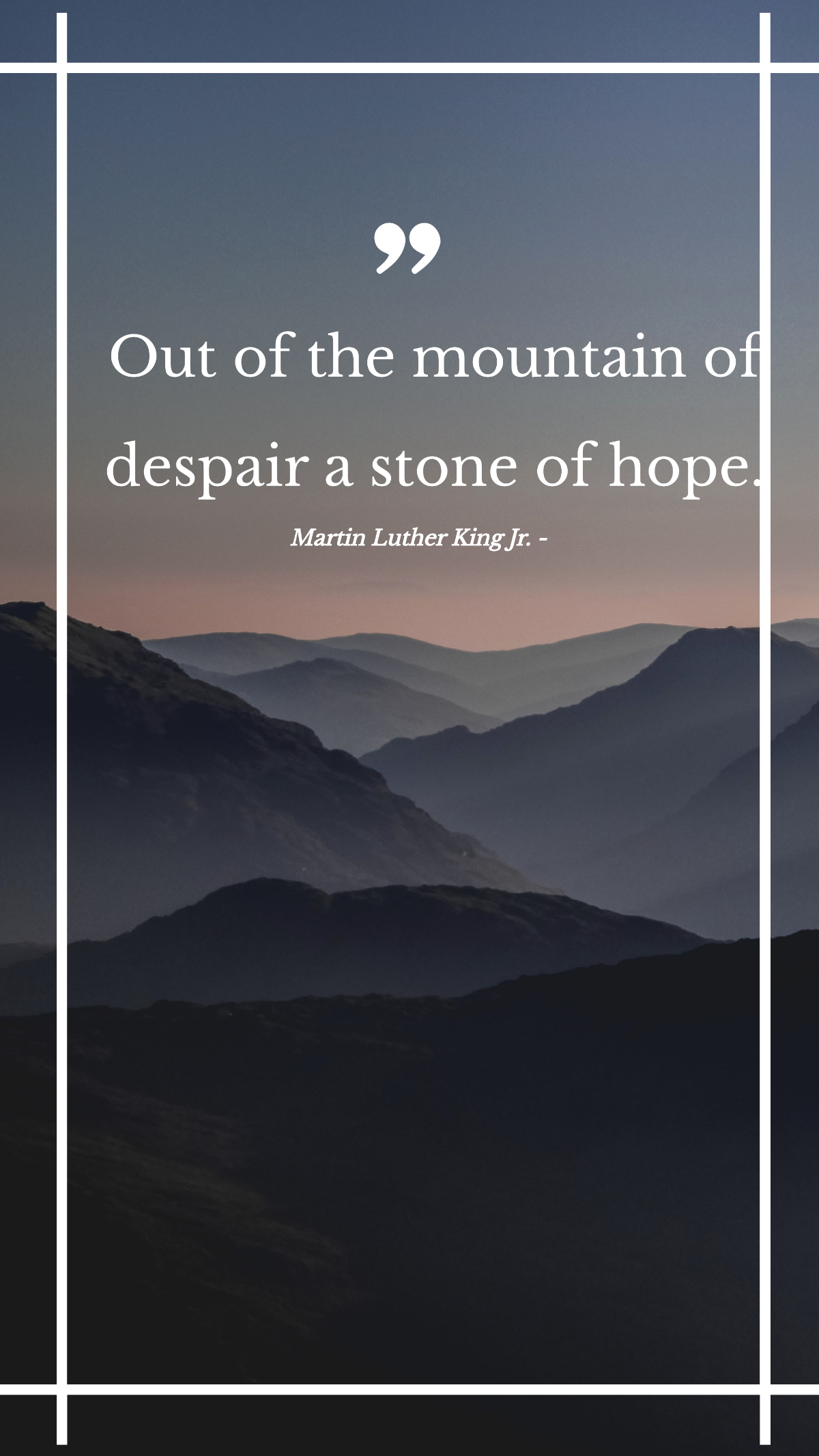 Martin Luther King Jr. - Out of the mountain of despair a stone of hope.