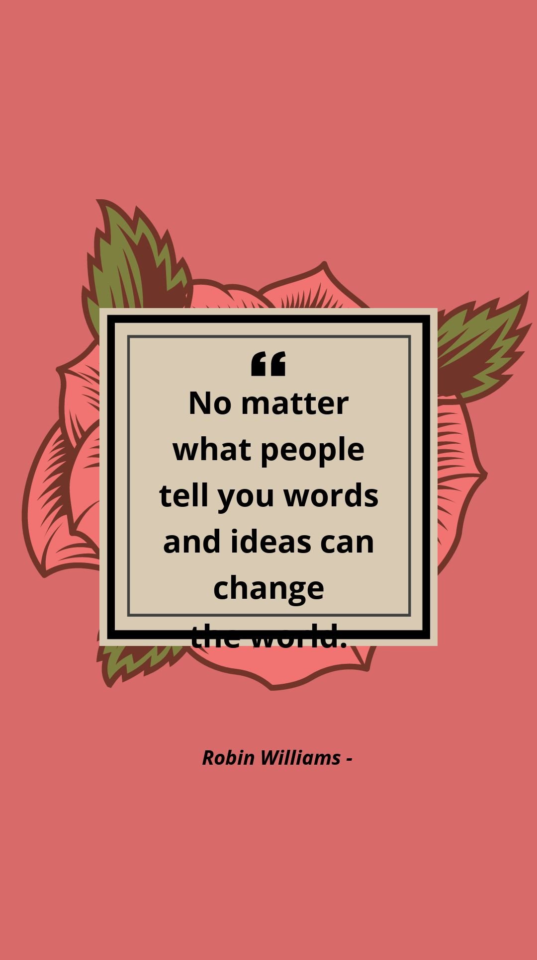Robin Williams - No matter what people tell you words and ideas can change the world.