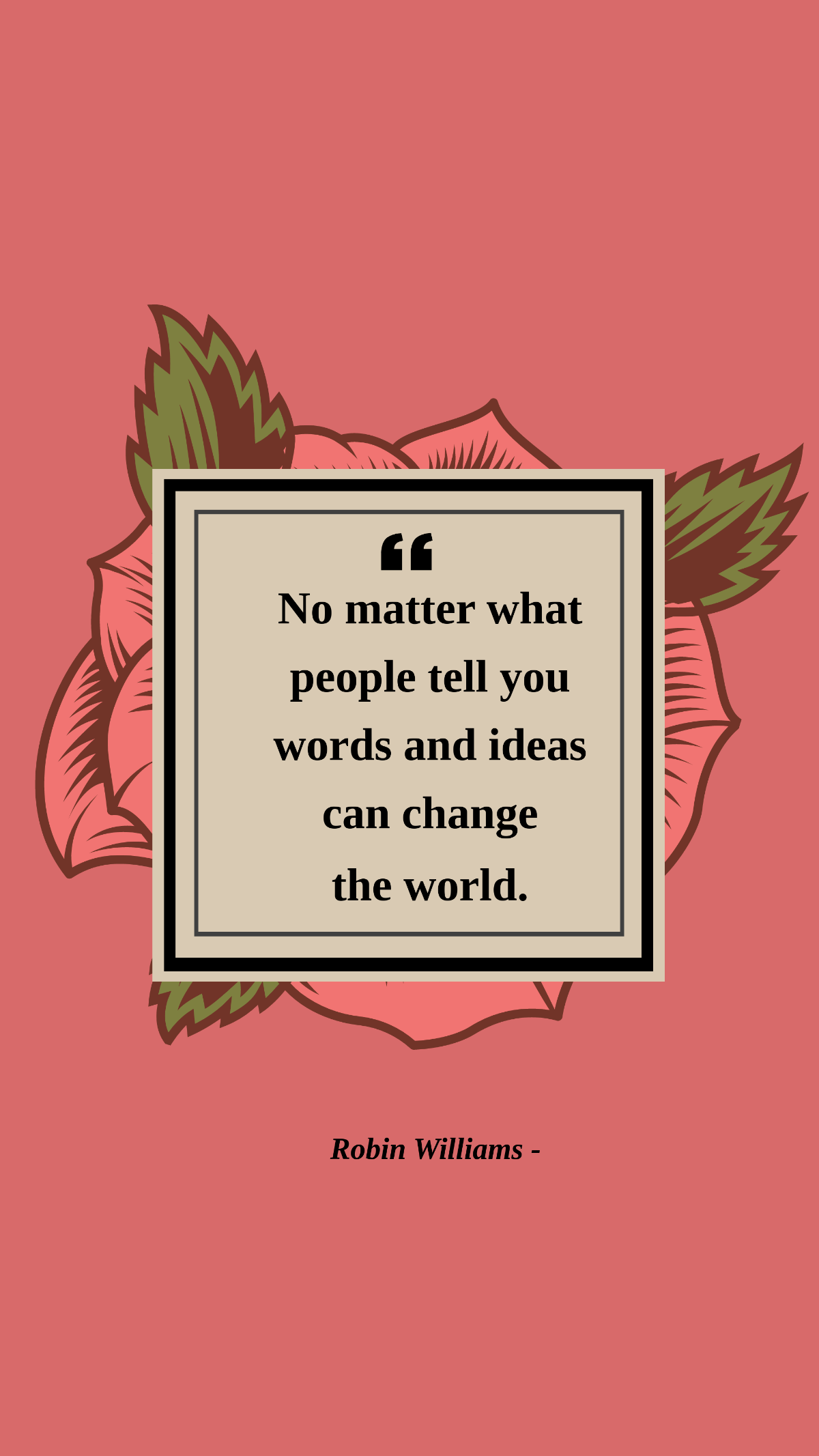 Robin Williams - No matter what people tell you words and ideas can change the world.