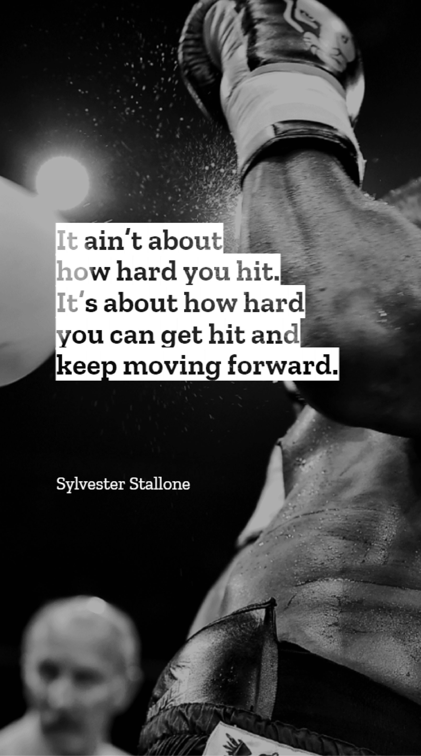 Sylvester Stallone Motivational Quote - It ain't about how hard you hit.  It's about how hard you can get hit and keep moving forward. 