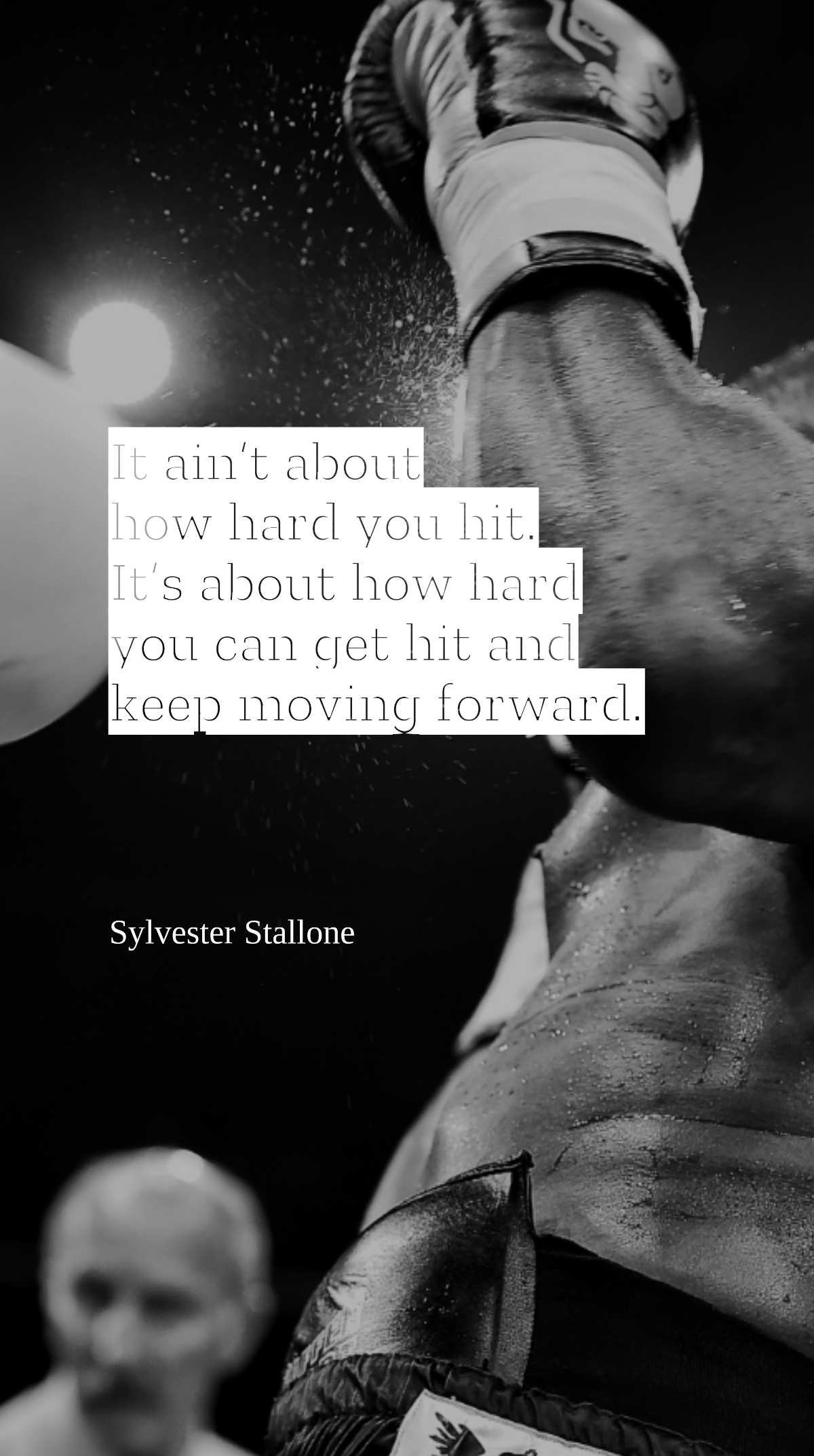 Sylvester Stallone - It ain’t about how hard you hit. It’s about how hard you can get hit and keep moving forward. Template