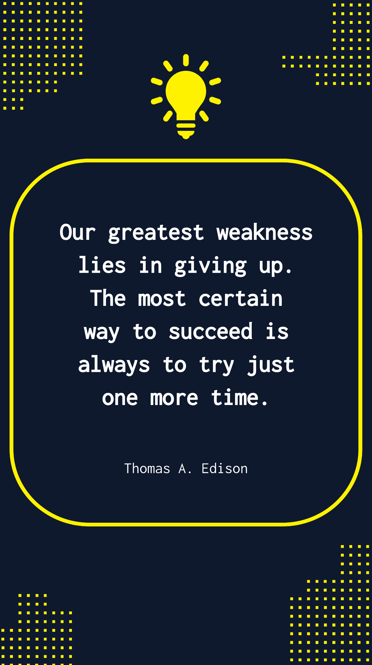 Thomas A. Edison - Our greatest weakness lies in giving up. The most certain way to succeed is always to try just one more time.