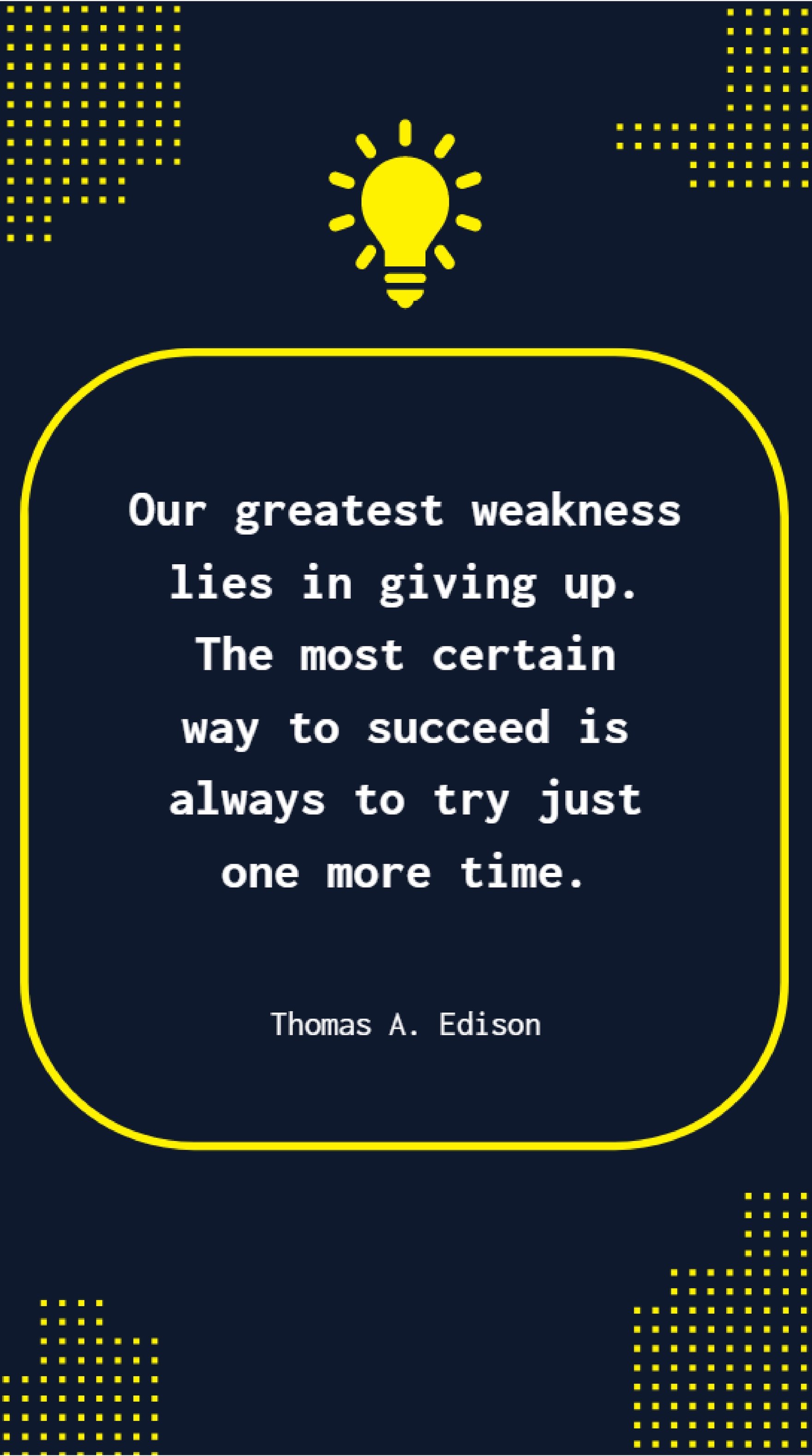 Thomas A. Edison - Our greatest weakness lies in giving up. The most certain way to succeed is always to try just one more time.