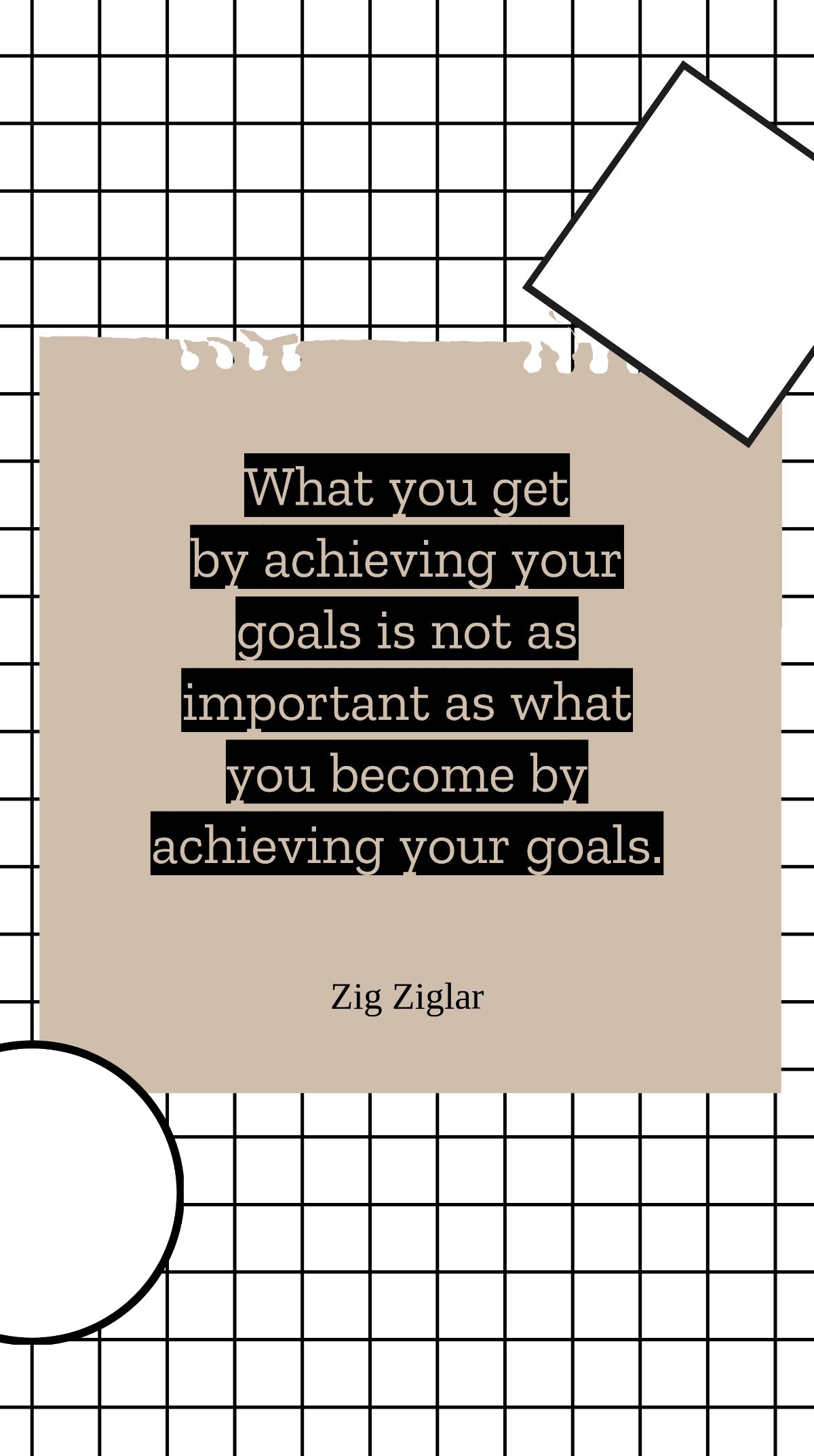 Zig Ziglar - What you get by achieving your goals is not as important as what you become by achieving your goals. Template