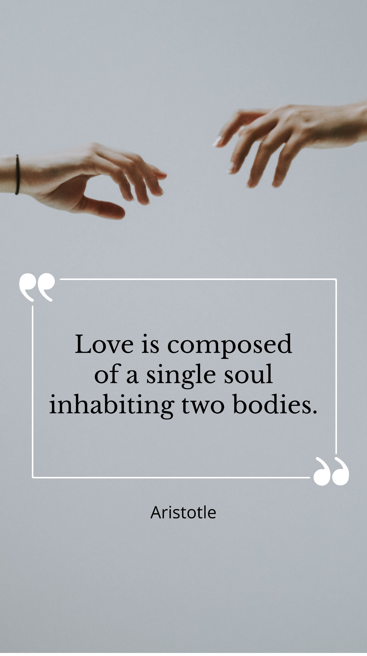 Aristotle - ”Love is composed of a single soul inhabiting two bodies.”  Template