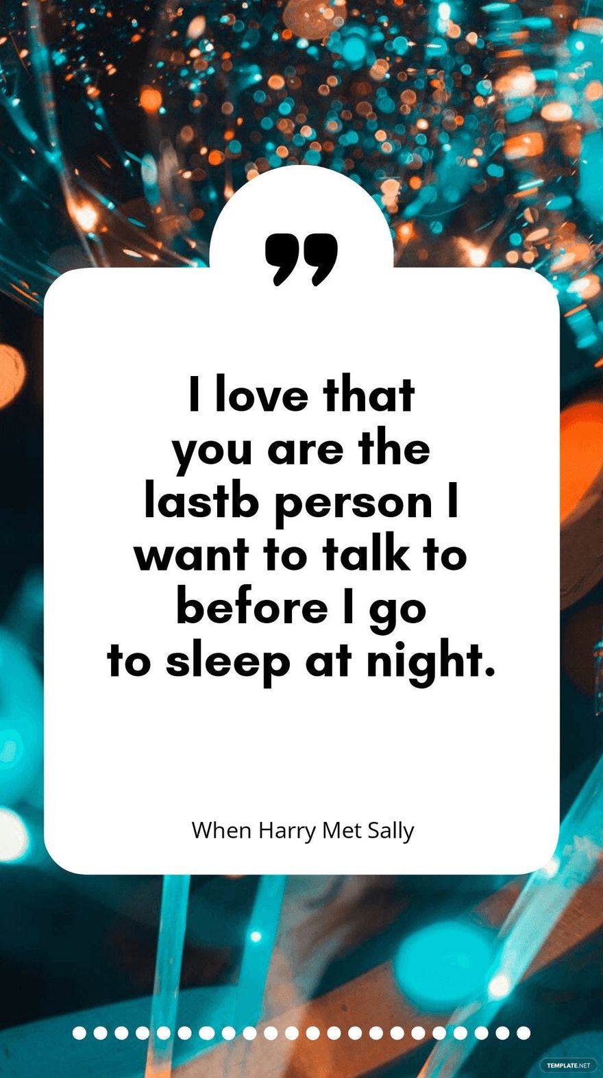 When Harry Met Sally - ”I love that you are the last person I want to talk to before I go to sleep at night.” 