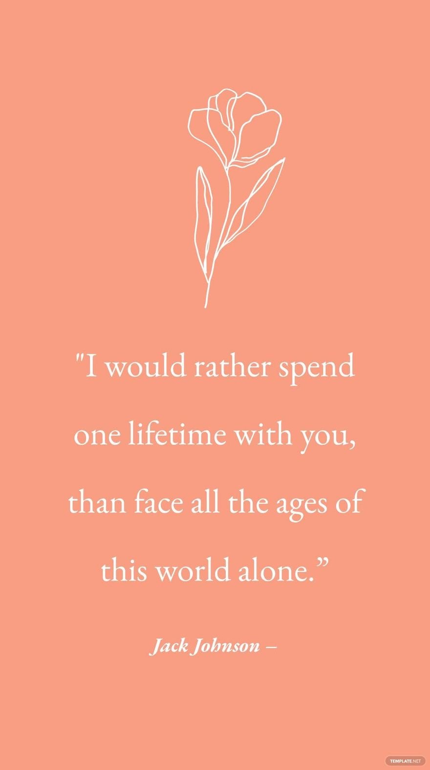 J.R.R. Tolkien – "I would rather spend one lifetime with you, than face all the ages of this world alone.”