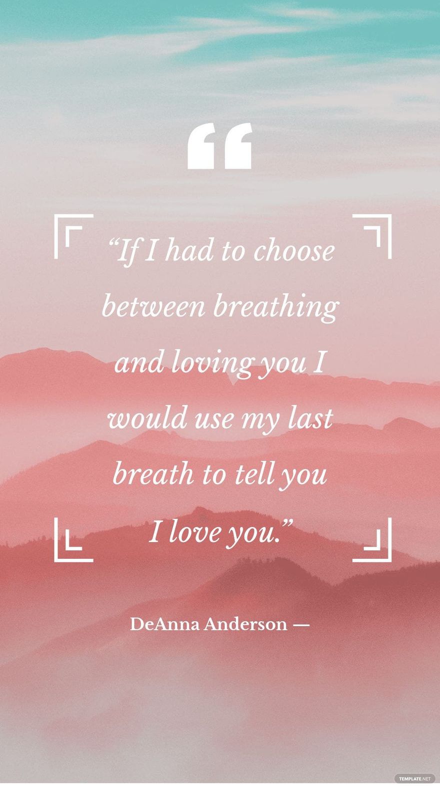 DeAnna Anderson — “If I had to choose between breathing and loving you I would use my last breath to tell you I love you.”