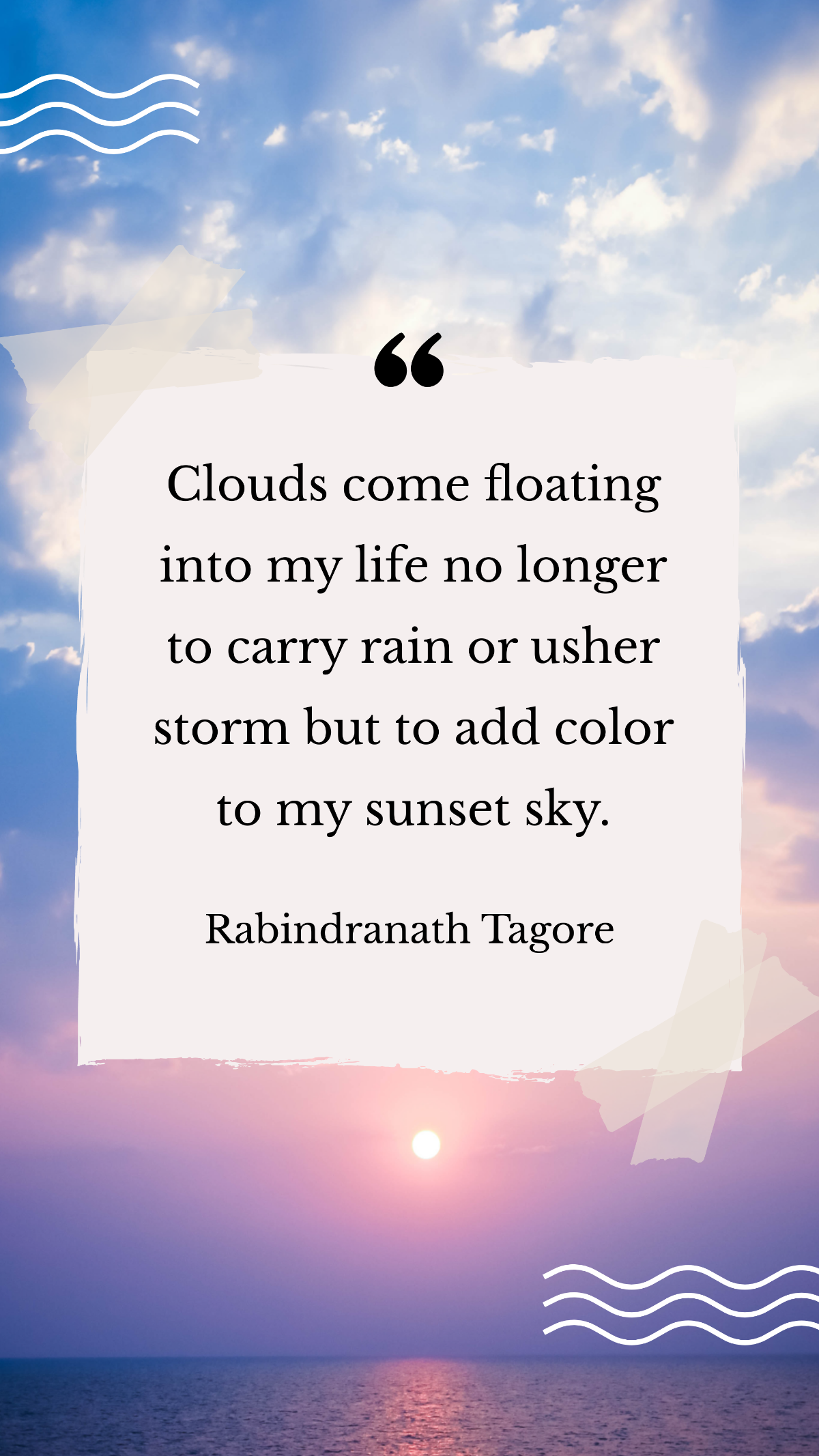 Rabindranath Tagore - Clouds come floating into my life no longer to carry rain or usher storm but to add color to my sunset sky. Template