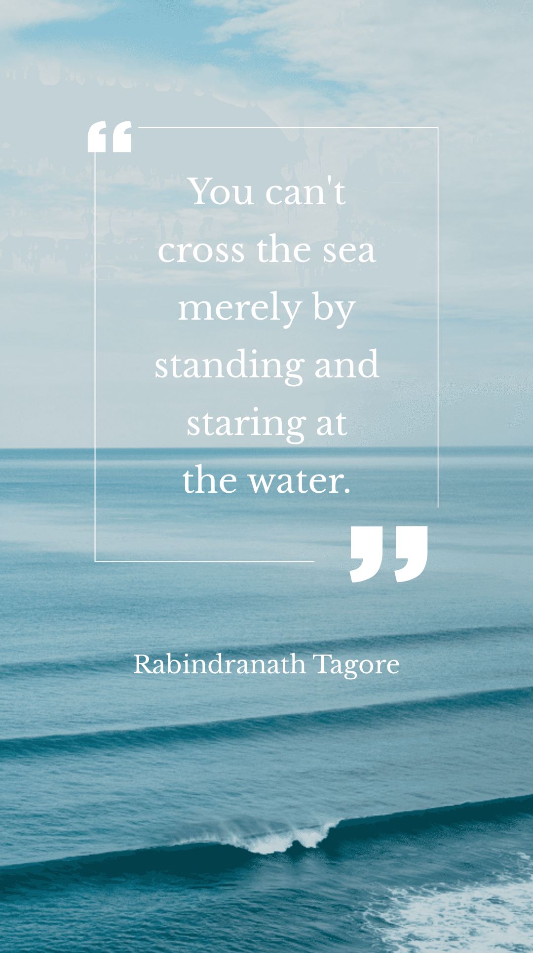 Rabindranath Tagore - You can't cross the sea merely by standing and staring at the water.