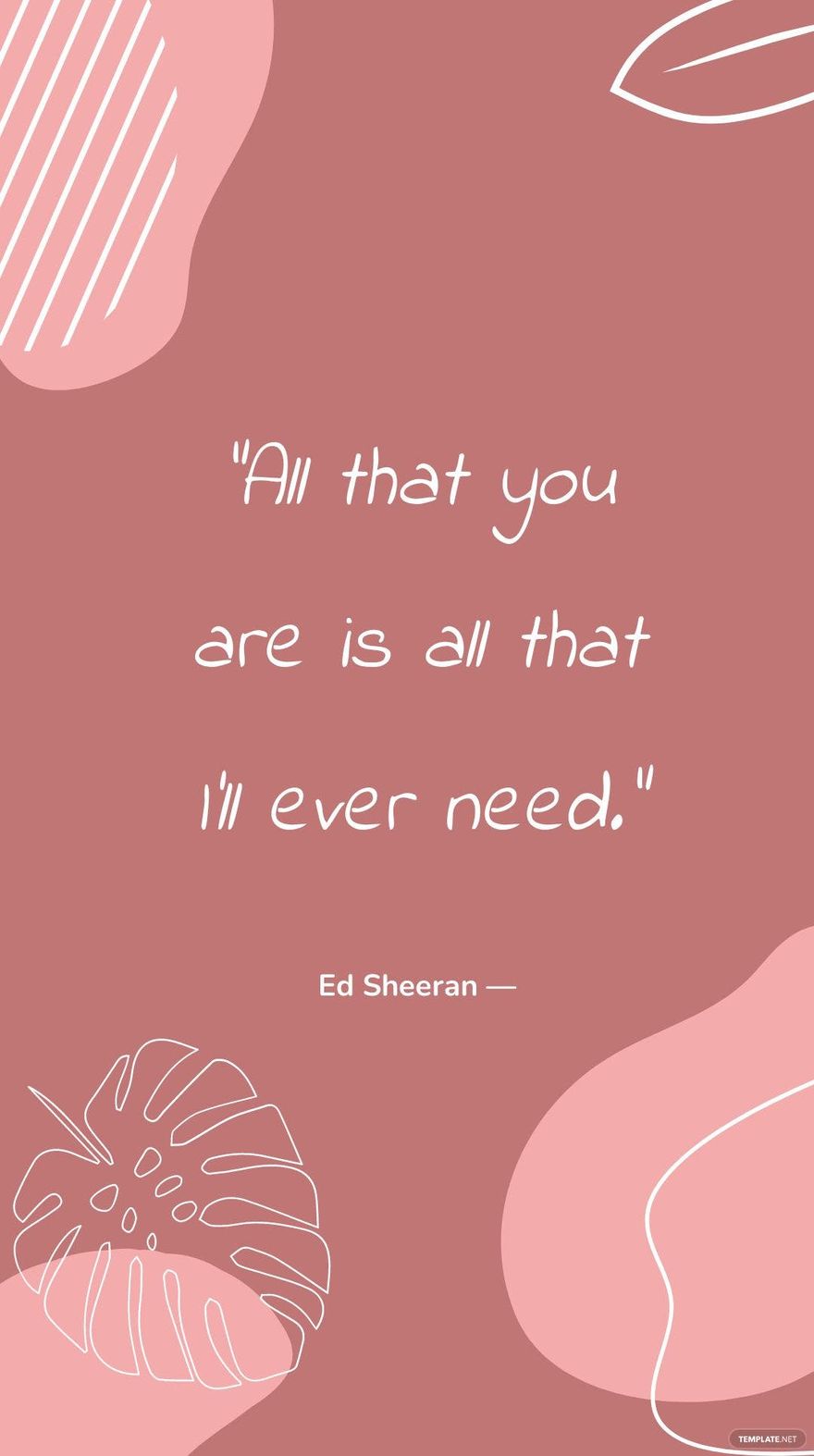 Ed Sheeran — ”All that you are is all that I’ll ever need.”