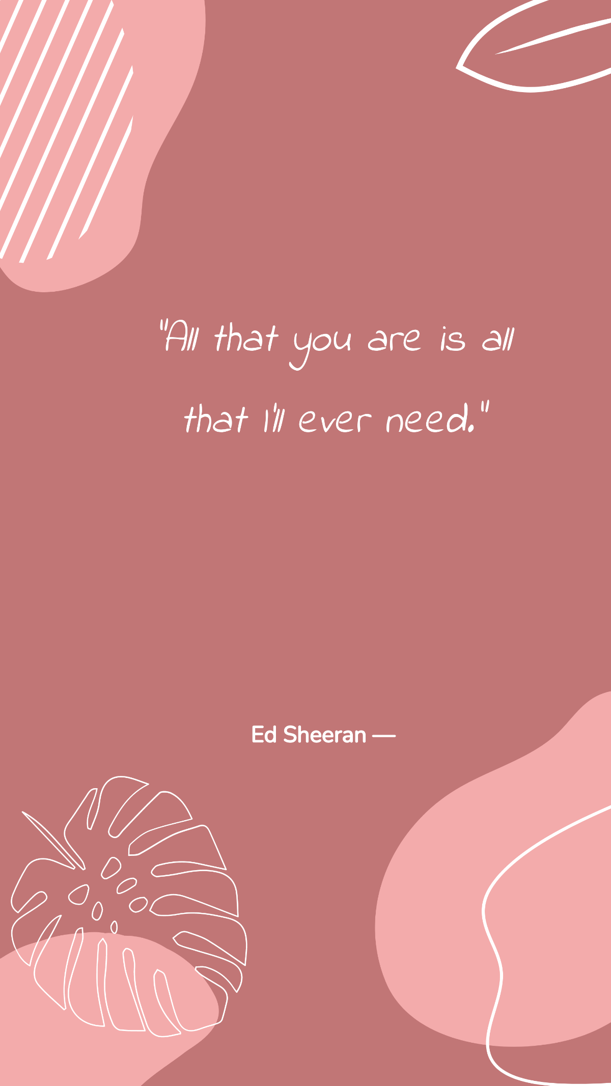 Ed Sheeran — ”All that you are is all that I’ll ever need.” Template