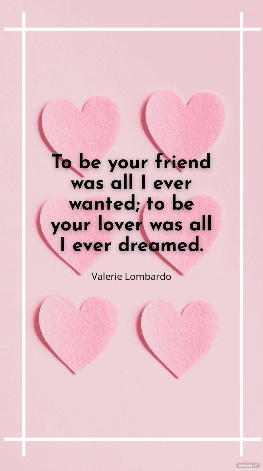 Valerie Lombardo - “To be your friend was all I ever wanted; to be your lover was all I ever dreamed.”