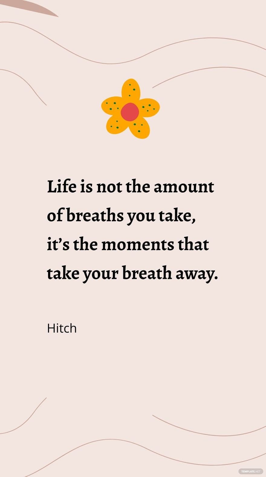 Hitch - “Life is not the amount of breaths you take, it’s the moments that take your breath away.”