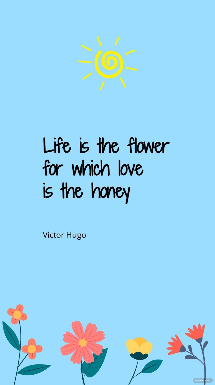 Victor Hugo - Life is the flower for which love is the honey 