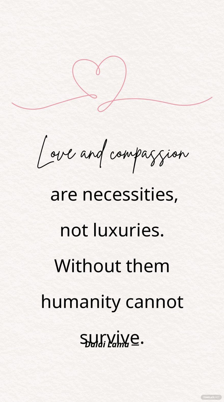 Dalai Lama — Love and compassion are necessities, not luxuries. Without them humanity cannot survive.