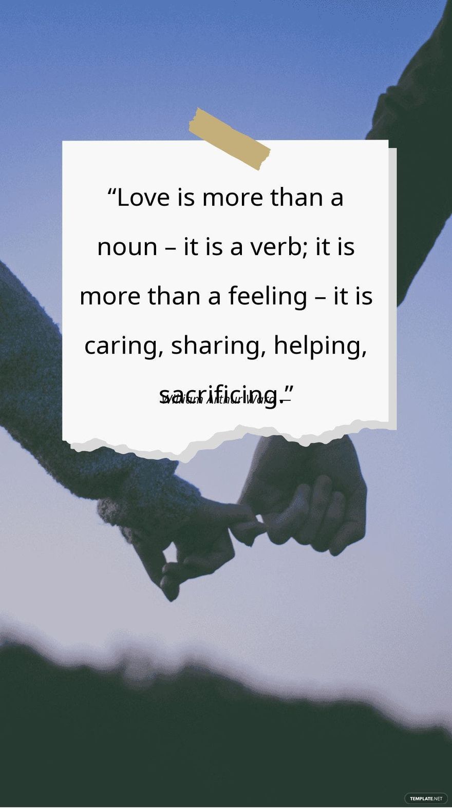 William Arthur Ward — “Love is more than a noun – it is a verb; it is more than a feeling – it is caring, sharing, helping, sacrificing.”