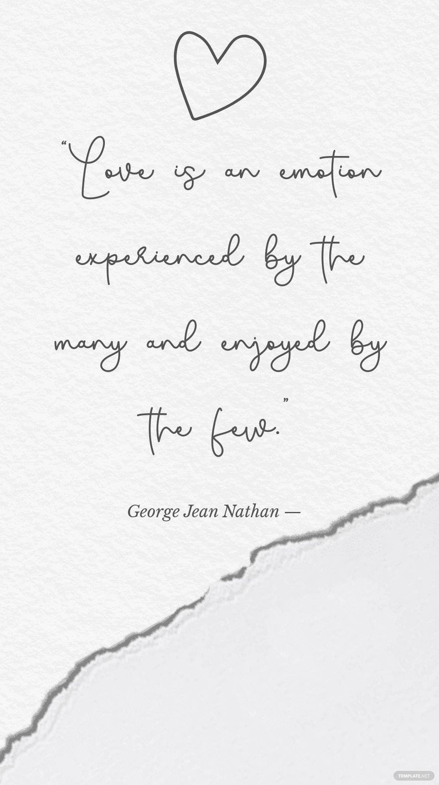 George Jean Nathan — “Love is an emotion experienced by the many and enjoyed by the few.”
