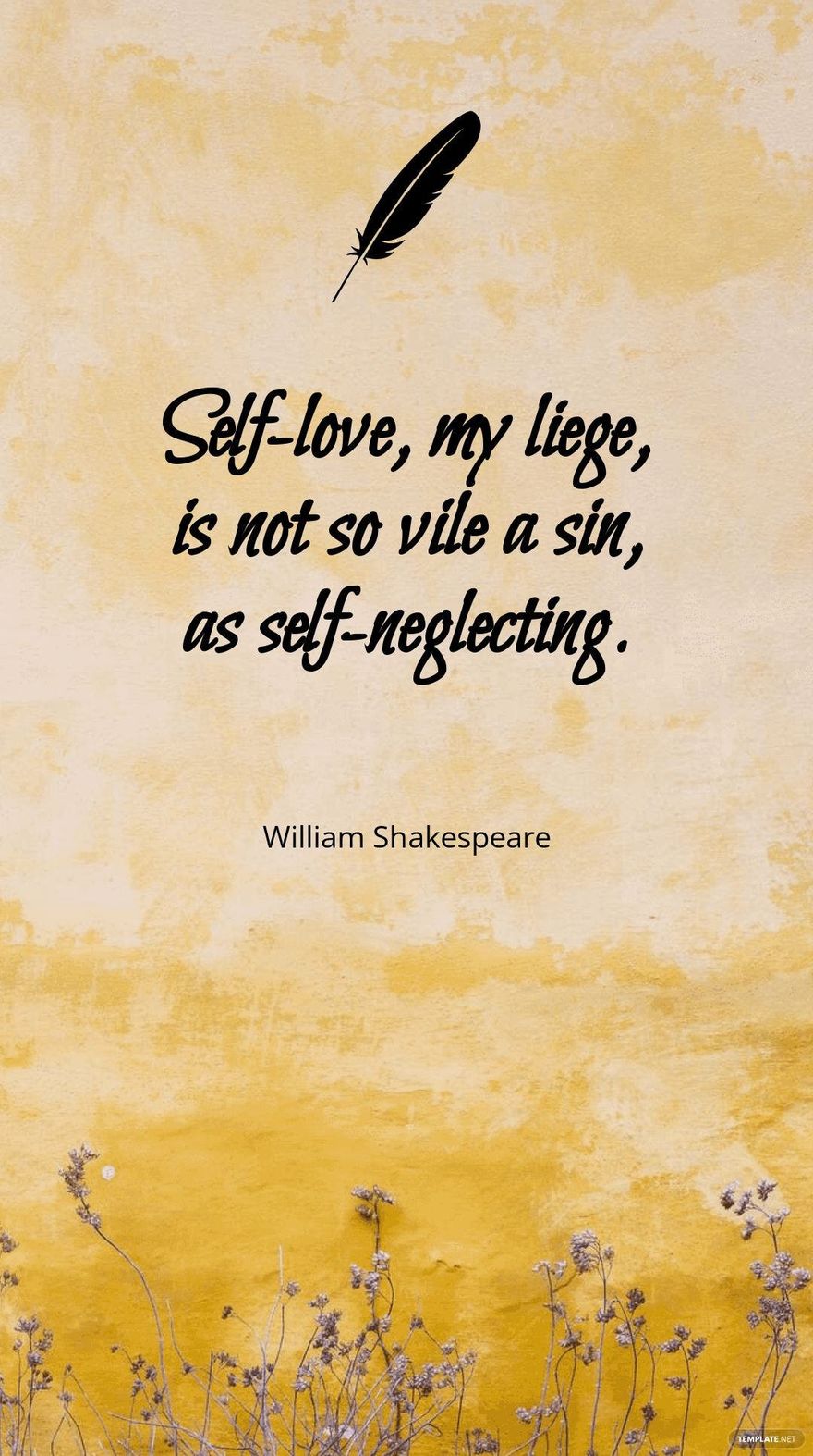 William Shakespeare - “Self-love, my liege, is not so vile a sin, as self-neglecting.” 