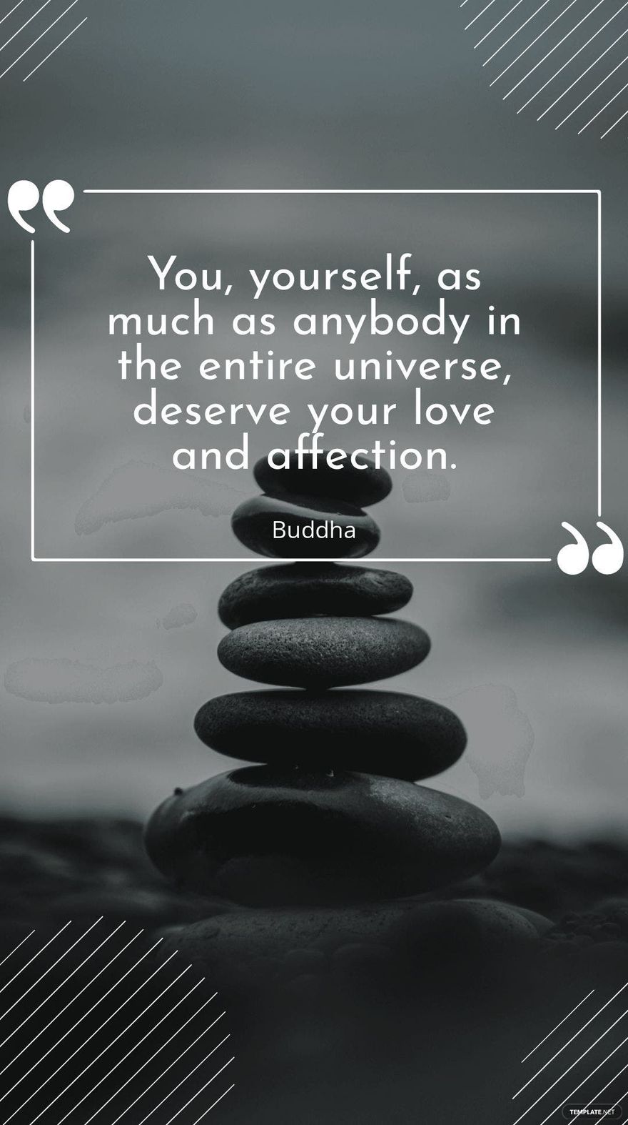 Buddha - “You, yourself, as much as anybody in the entire universe, deserve your love and affection.” 