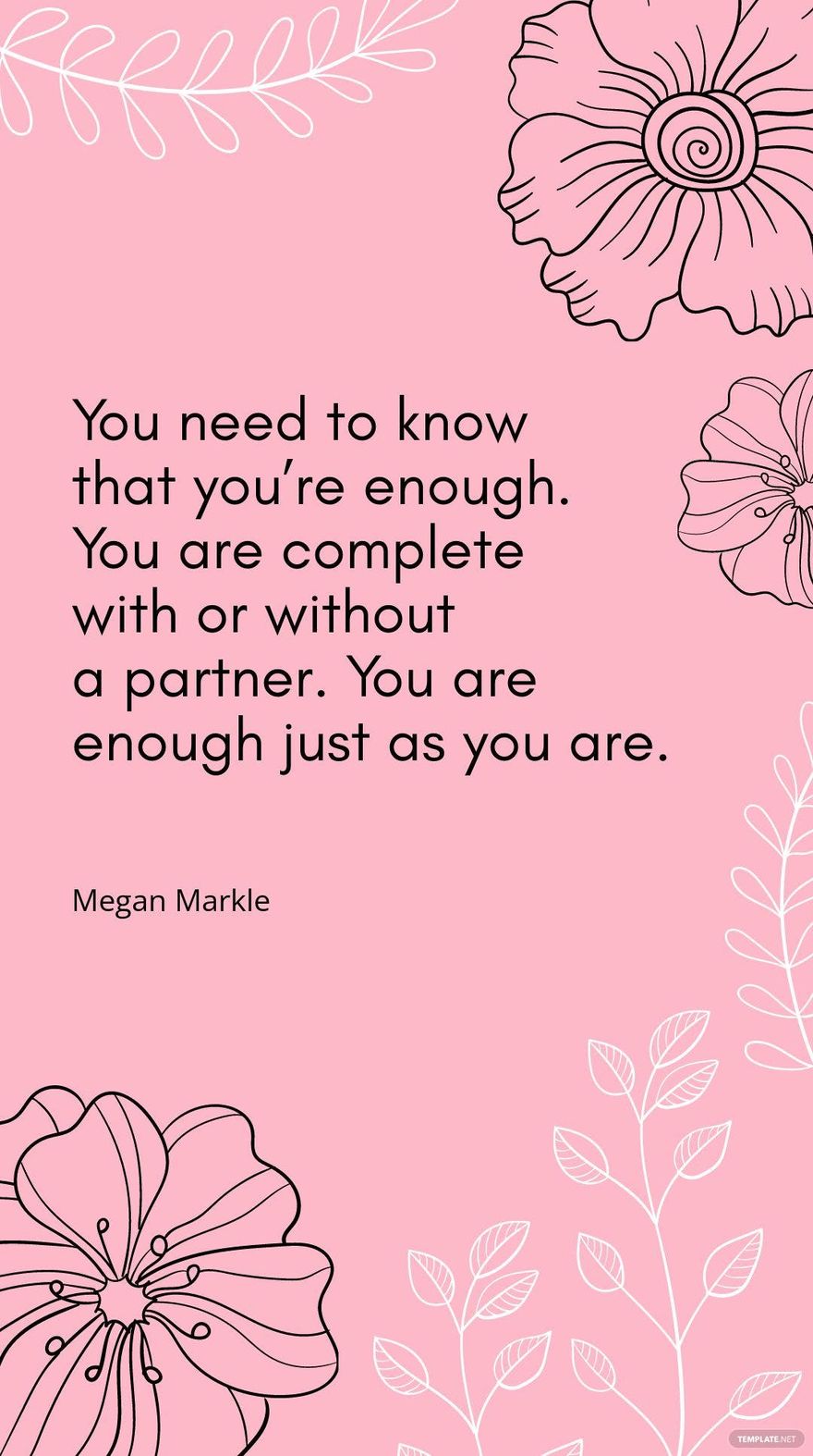 Megan Markle - “You need to know that you’re enough. You are complete with or without a partner. You are enough just as you are.”