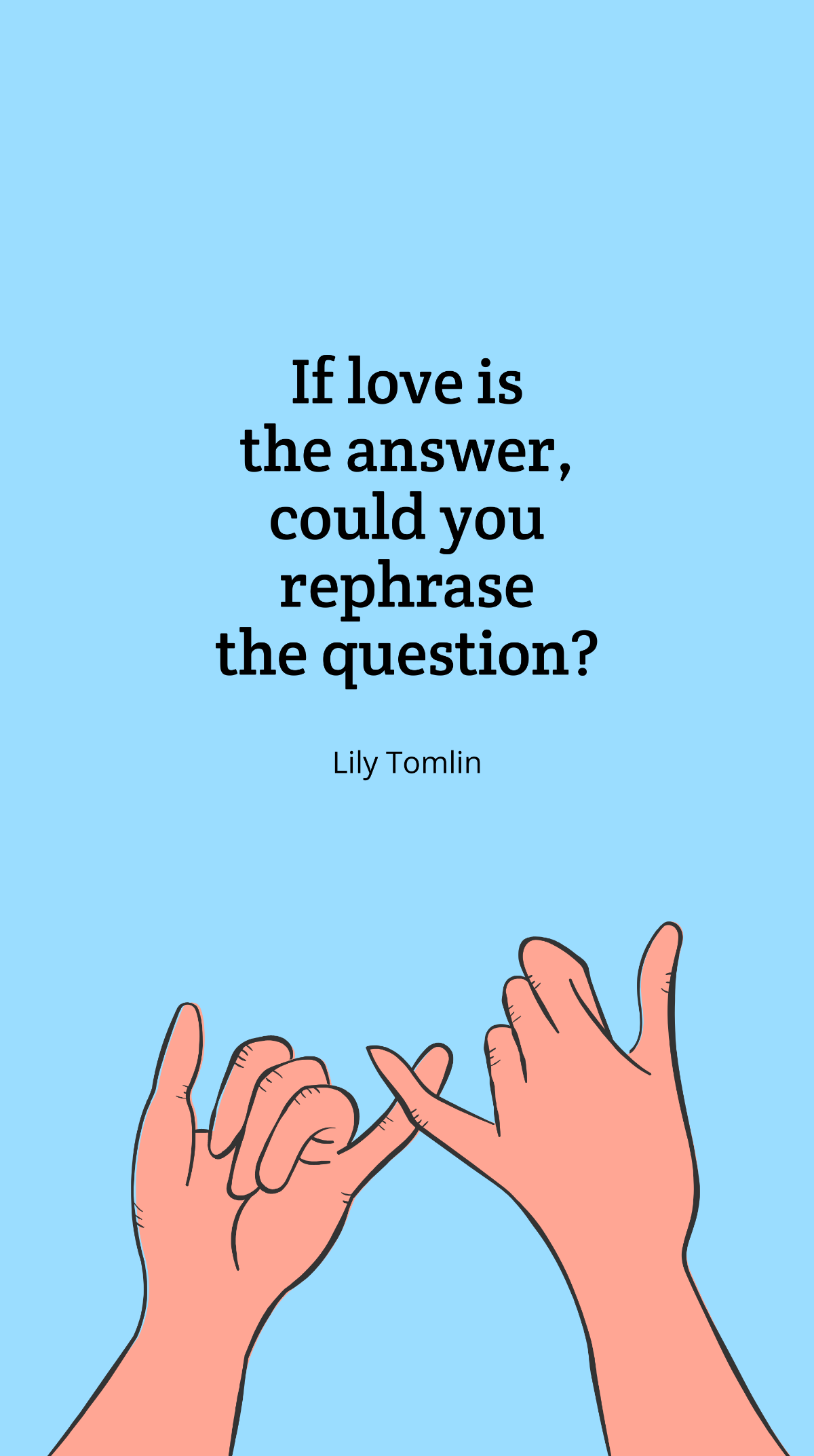 Lily Tomlin - “If love is the answer, could you rephrase the question?”