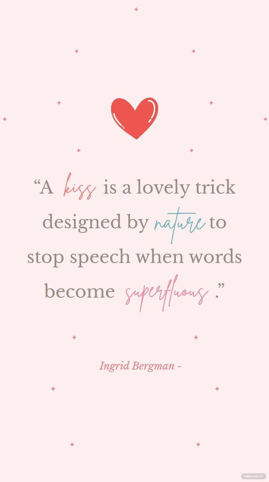 Ingrid Bergman - “A kiss is a lovely trick designed by nature to stop speech when words become superfluous.”