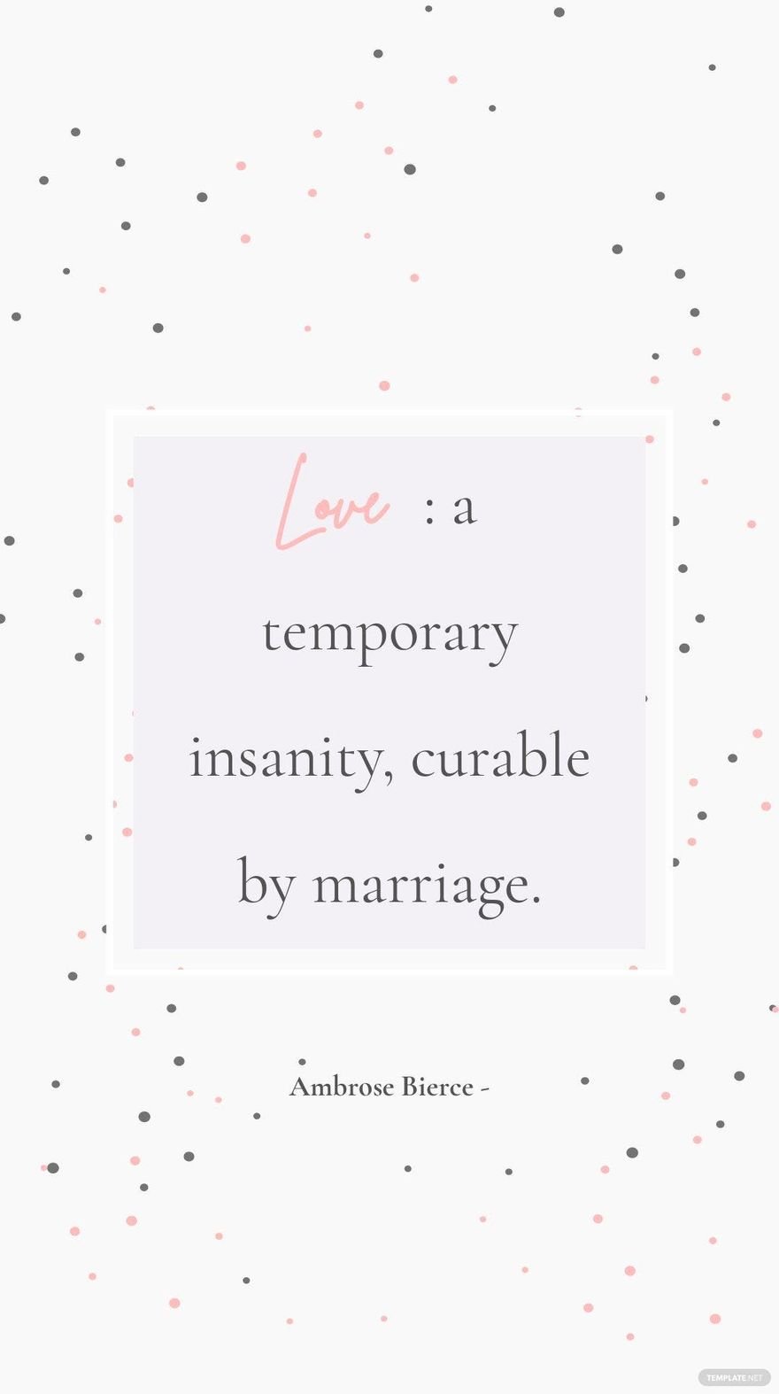 Ambrose Bierce - “Love: a temporary insanity, curable by marriage.”