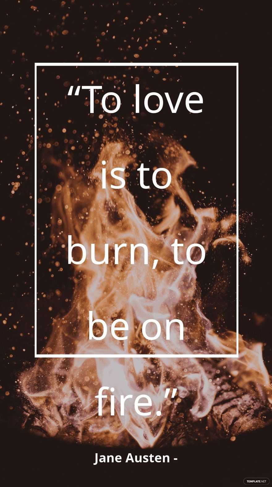 Jane Austen - “To love is to burn, to be on fire.”