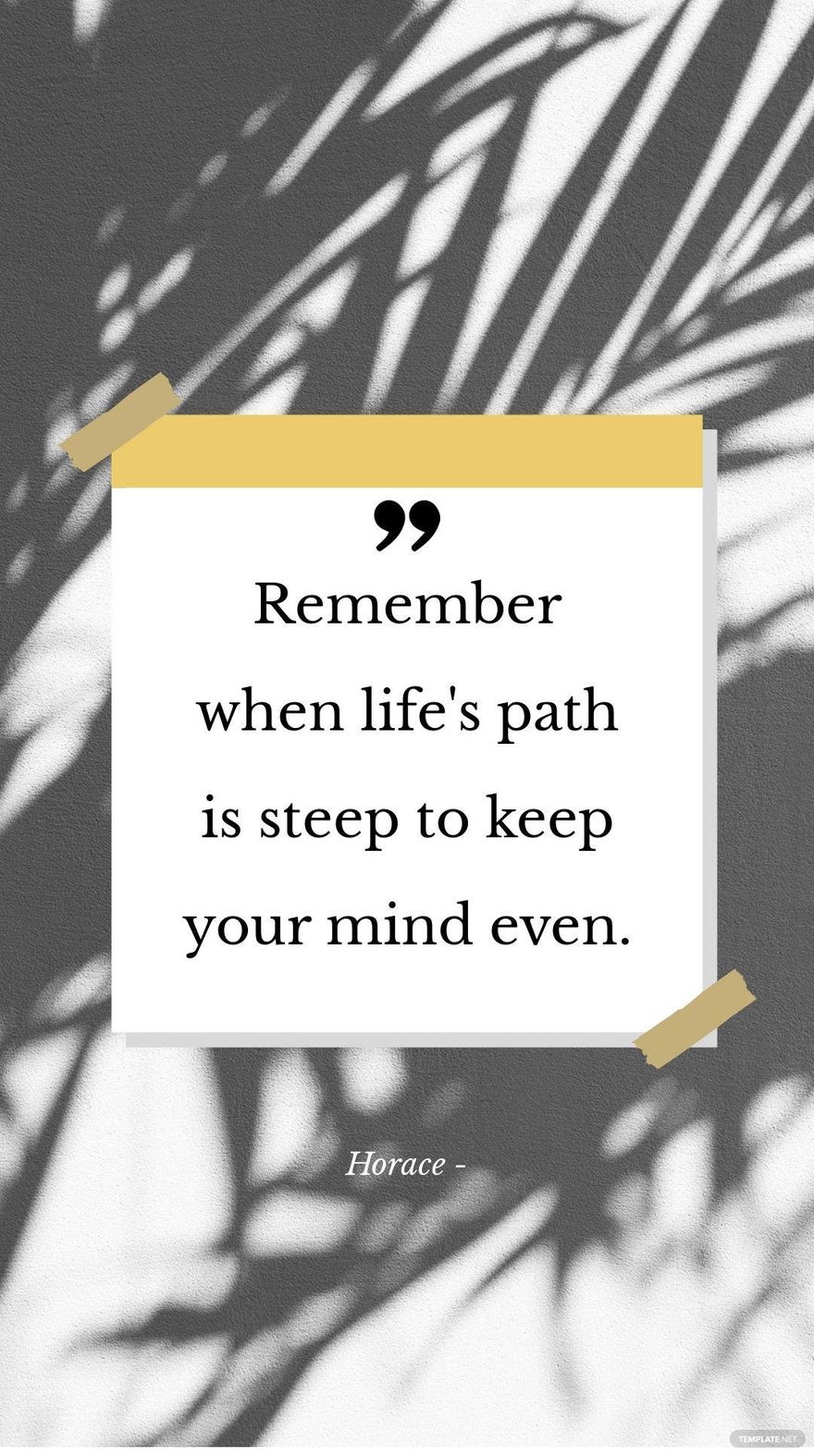 Horace - "Remember when life's path is steep to keep your mind even."
