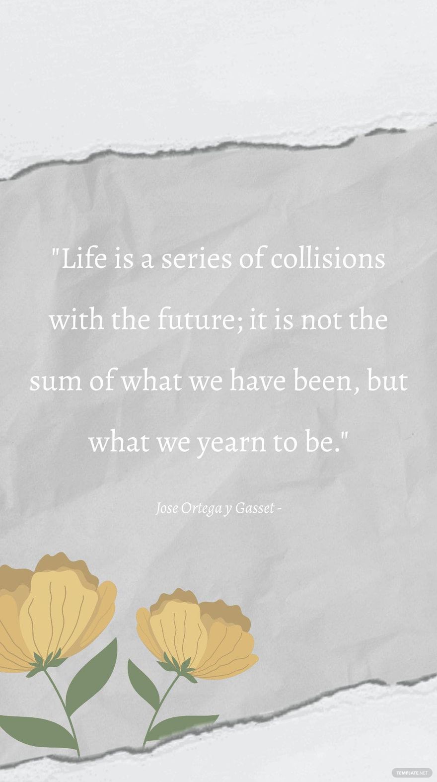 Jose Ortega y Gasset - Life is a series of collisions with the future; it is not the sum of what we have been, but what we yearn to be.