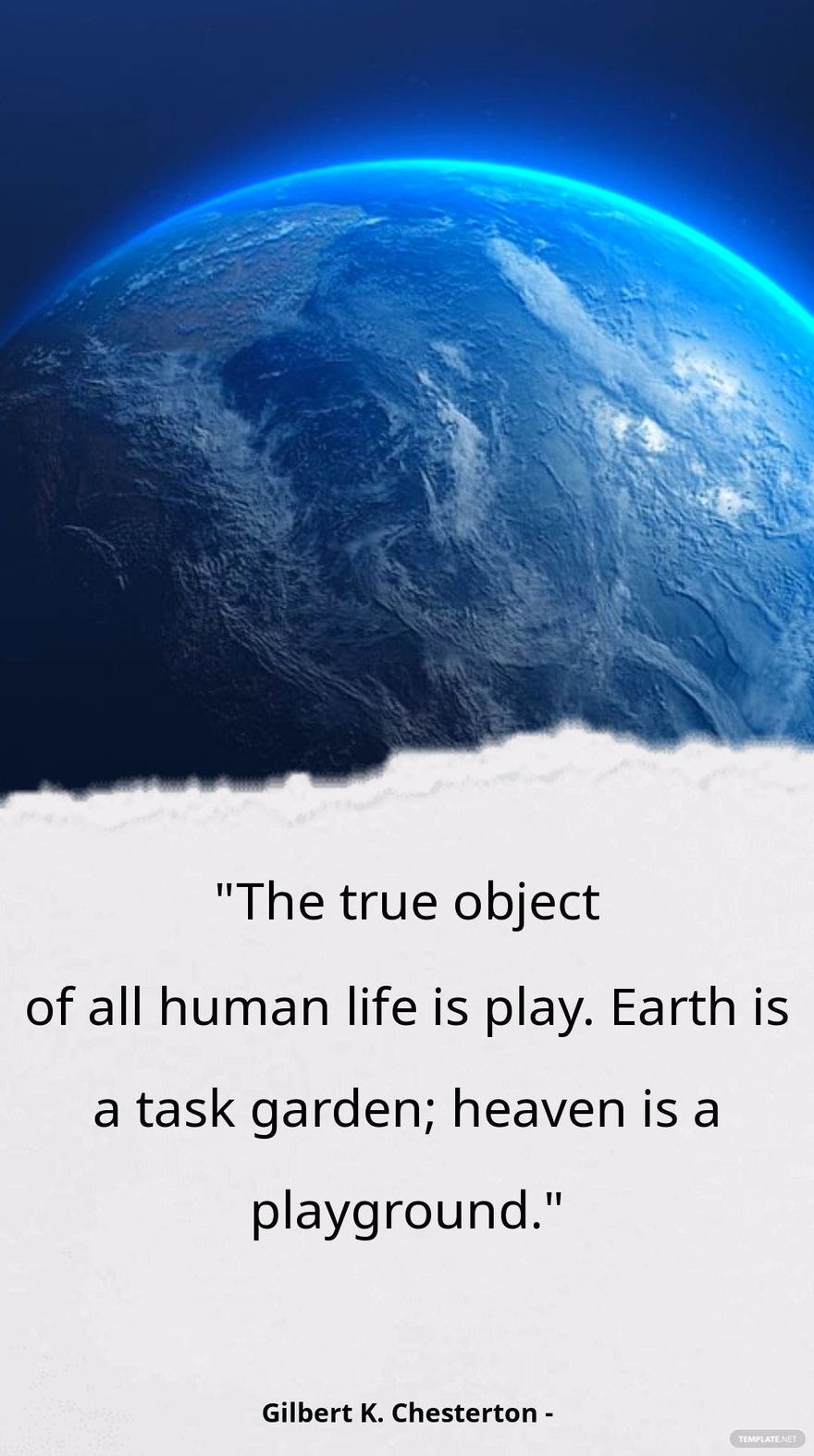 Gilbert K. Chesterton - The true object of all human life is play. Earth is a task garden; heaven is a playground.