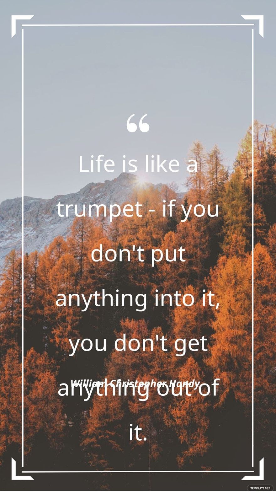 William Christopher Handy - Life is like a trumpet - if you don't put anything into it, you don't get anything out of it.