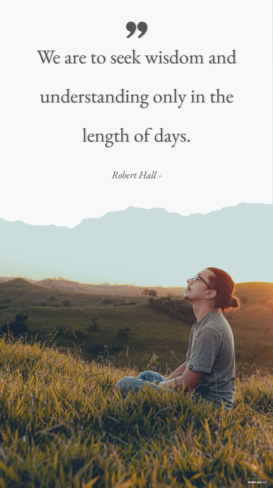 Robert Hall - We are to seek wisdom and understanding only in the length of days.
